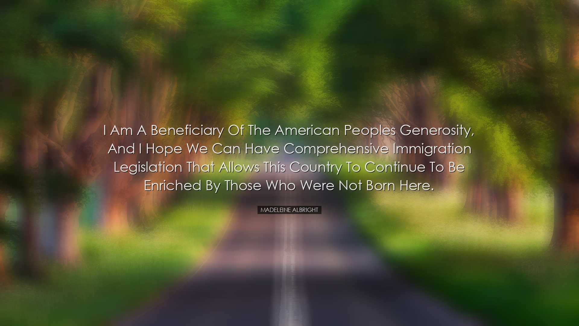 I am a beneficiary of the American peoples generosity, and I hope