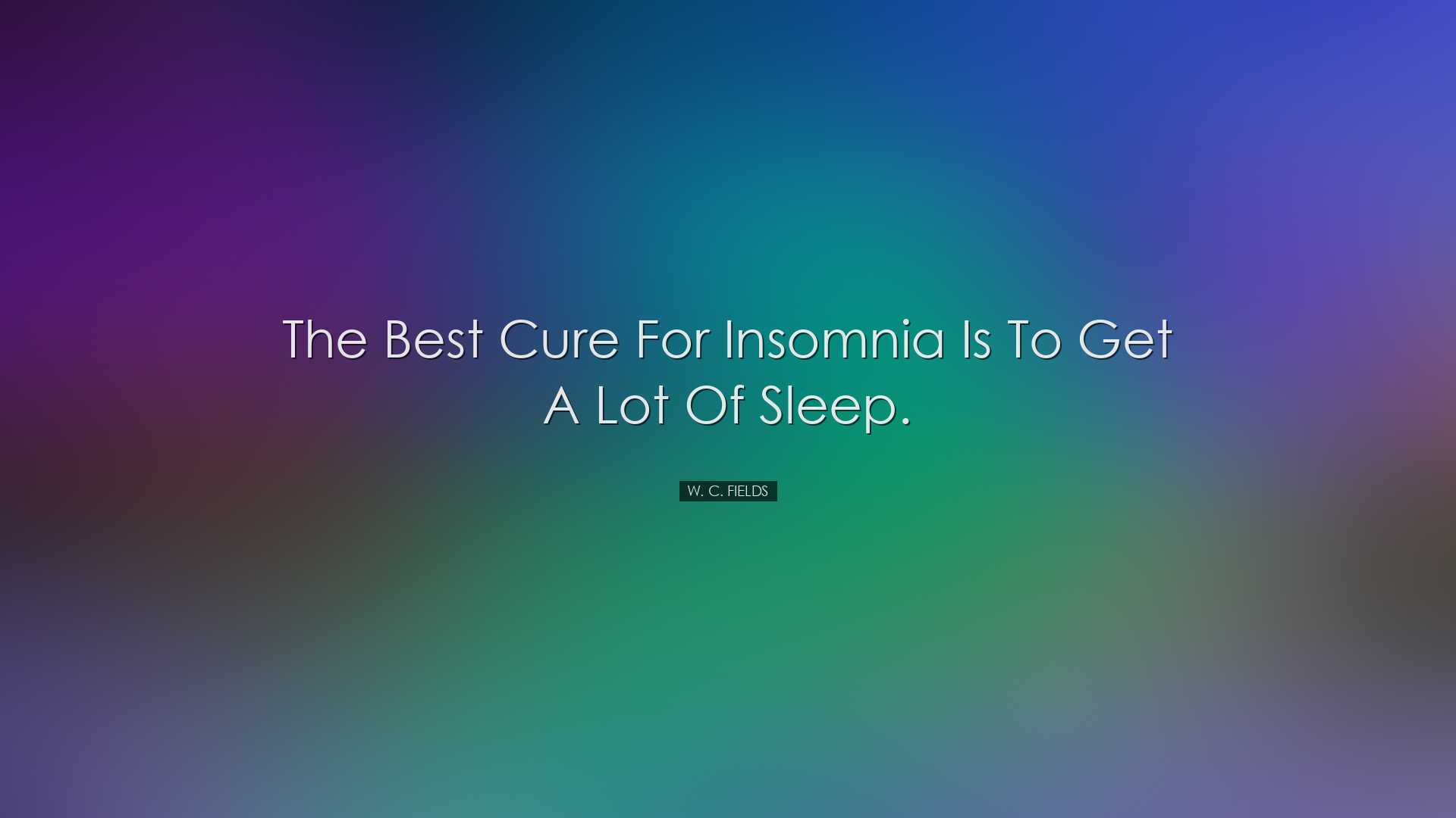 The best cure for insomnia is to get a lot of sleep. - W. C. Field