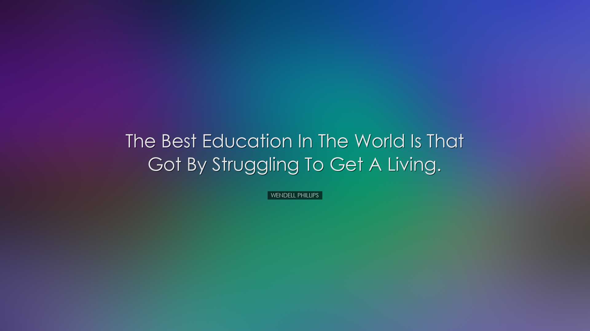 The best education in the world is that got by struggling to get a