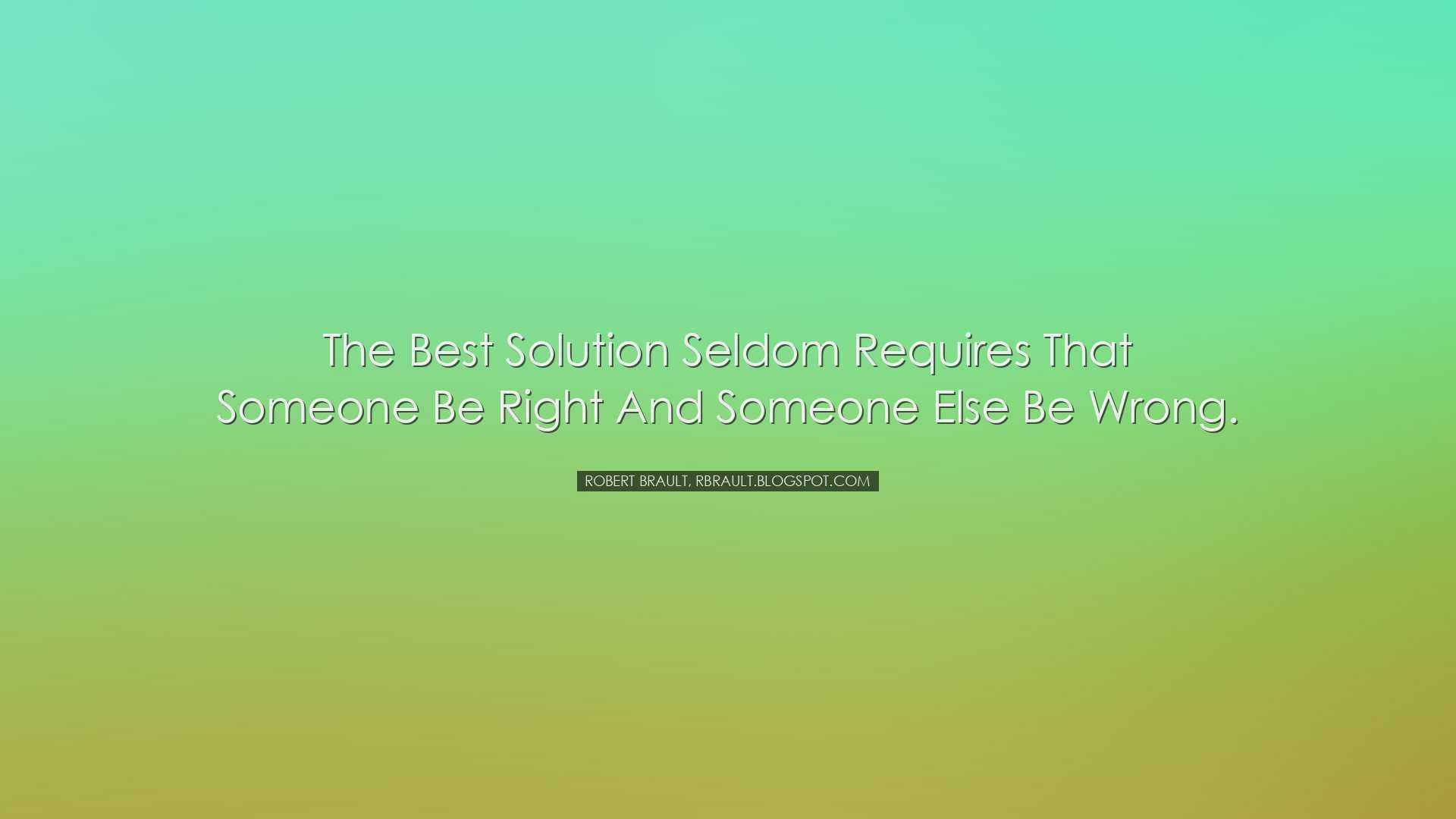 The best solution seldom requires that someone be right and someon