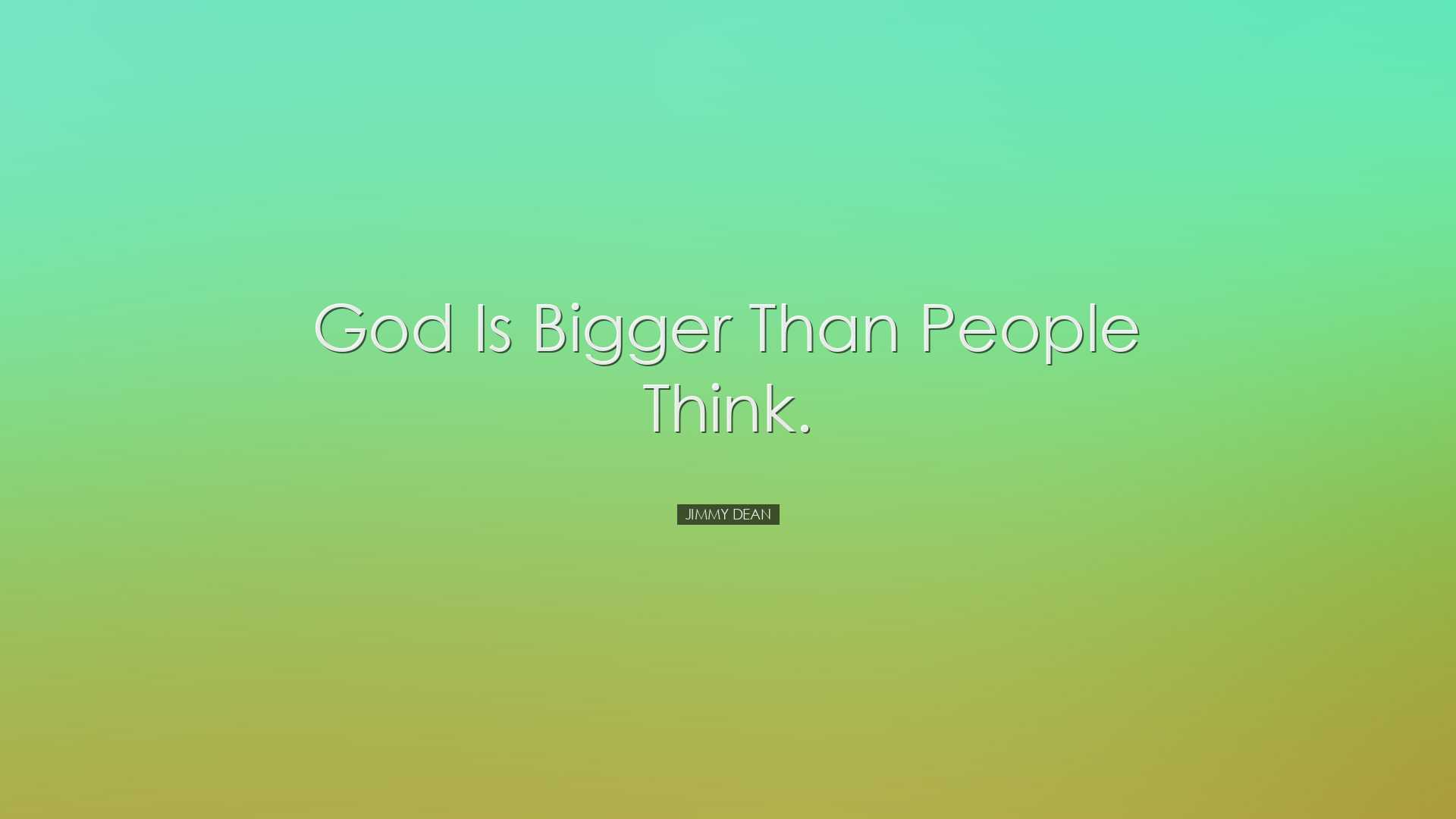 God is bigger than people think. - Jimmy Dean