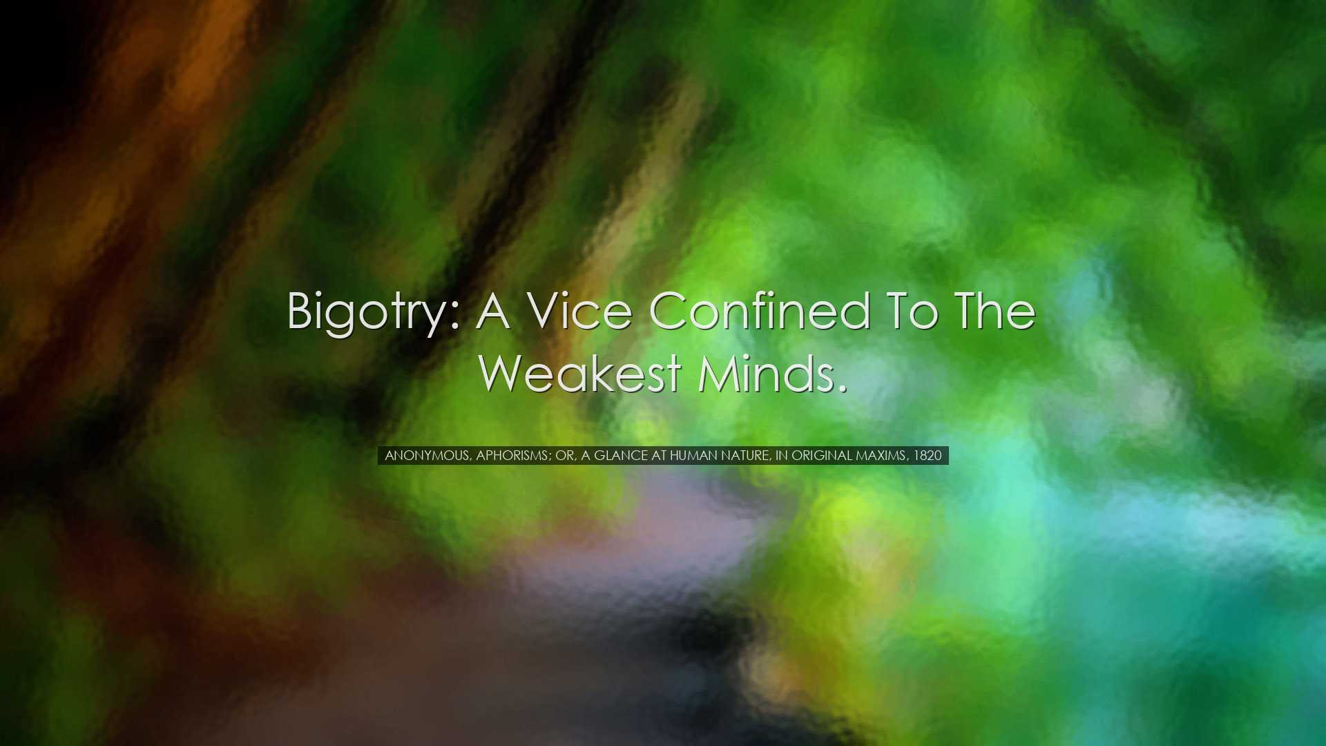 Bigotry: A vice confined to the weakest minds. - Anonymous, Aphori
