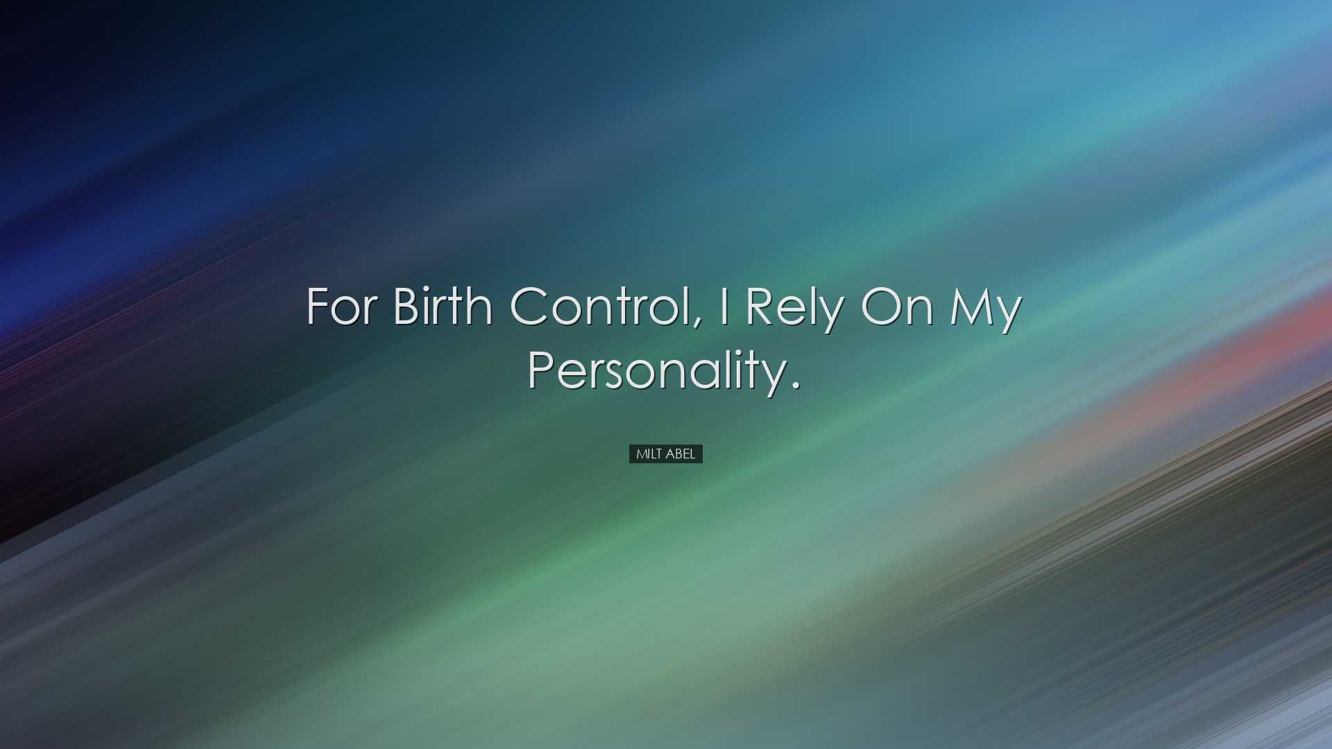 For birth control, I rely on my personality. - Milt Abel