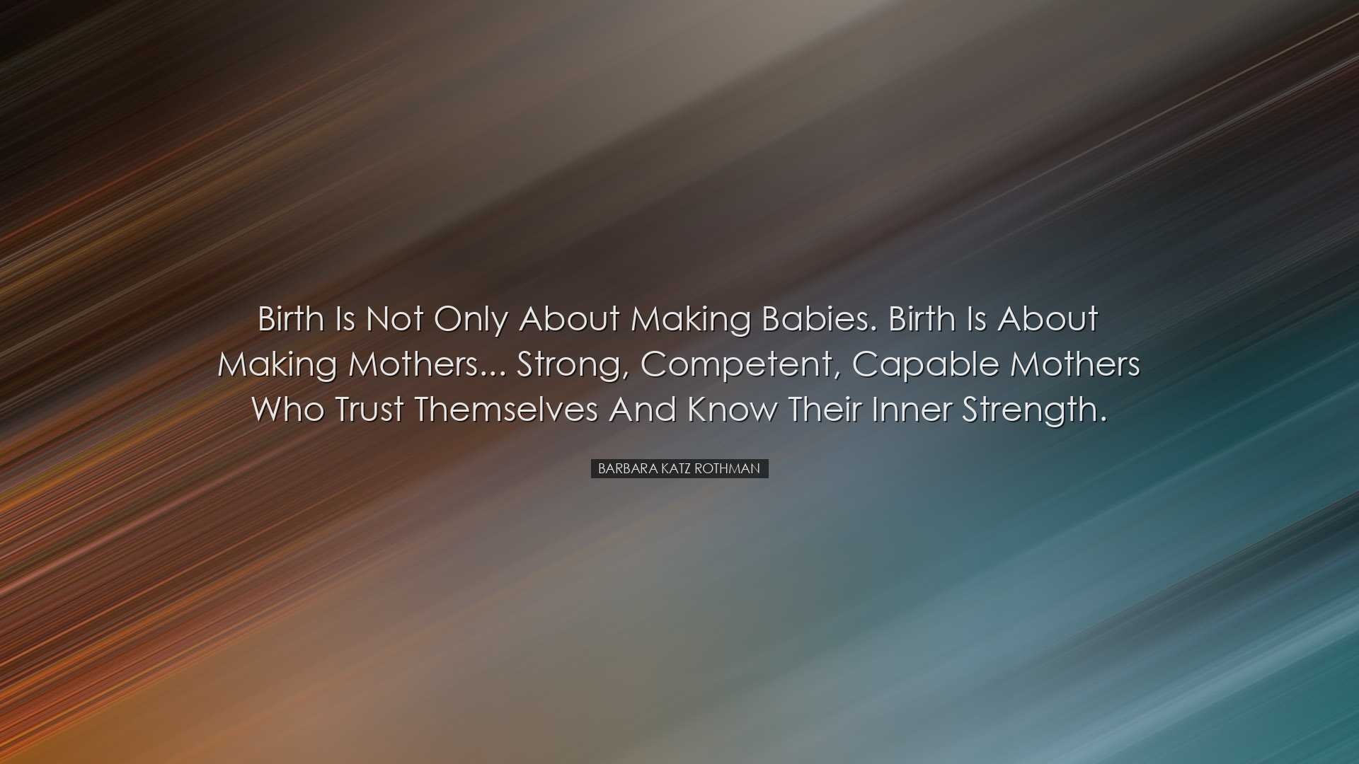 Birth is not only about making babies. Birth is about making mothe