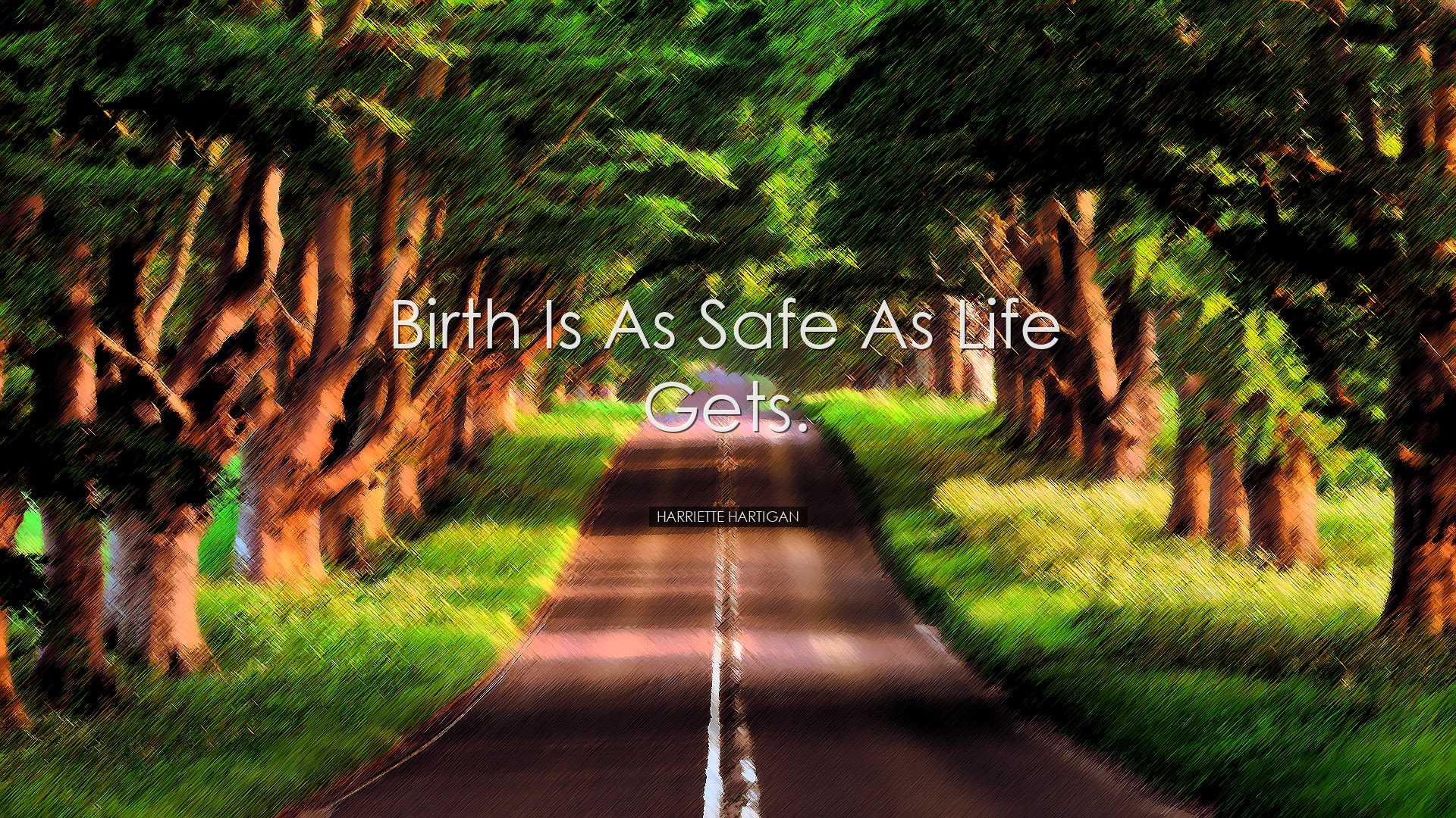 Birth is as safe as life gets. - Harriette Hartigan