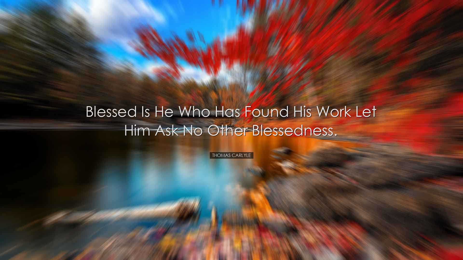 Blessed is he who has found his work let him ask no other blessedn