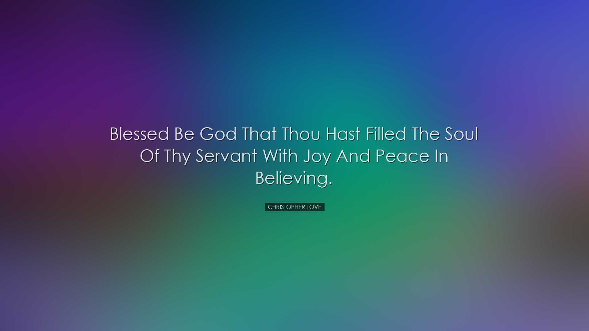 Blessed be God that Thou hast filled the soul of Thy servant with
