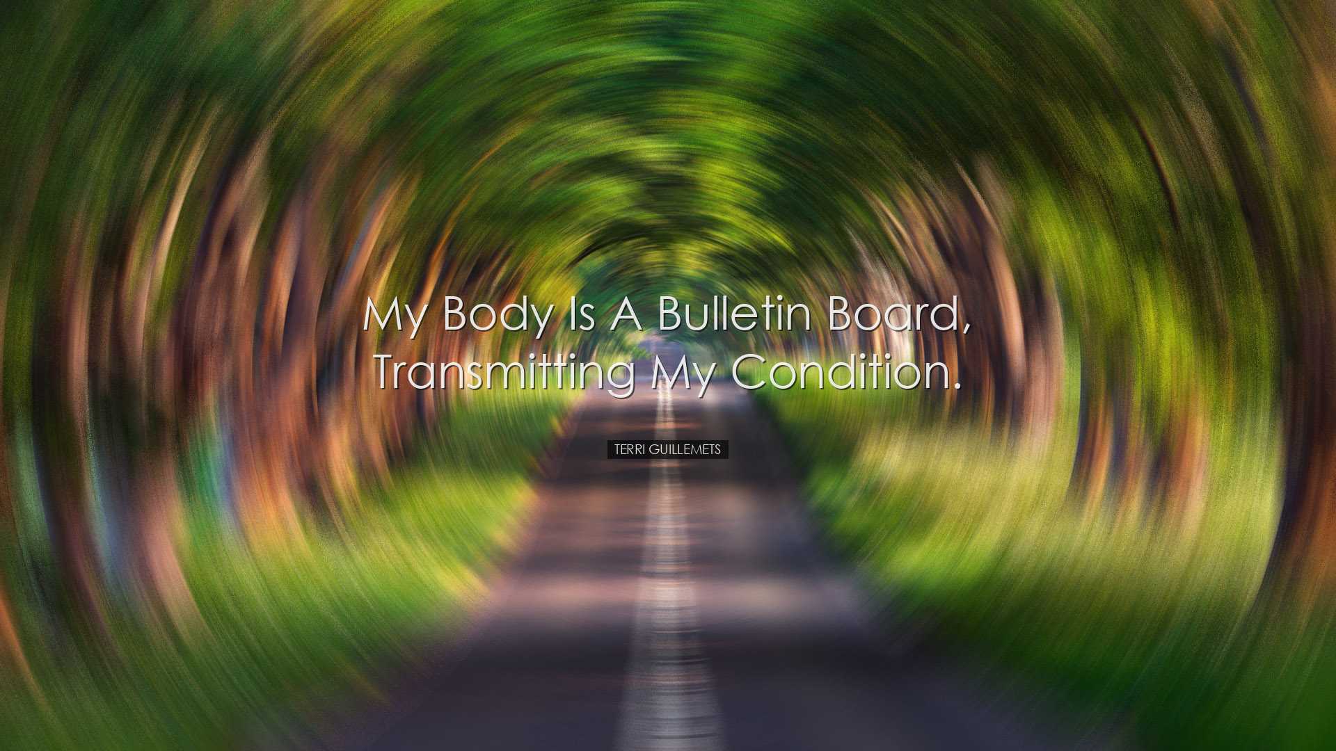 My body is a bulletin board, transmitting my condition. - Terri Gu