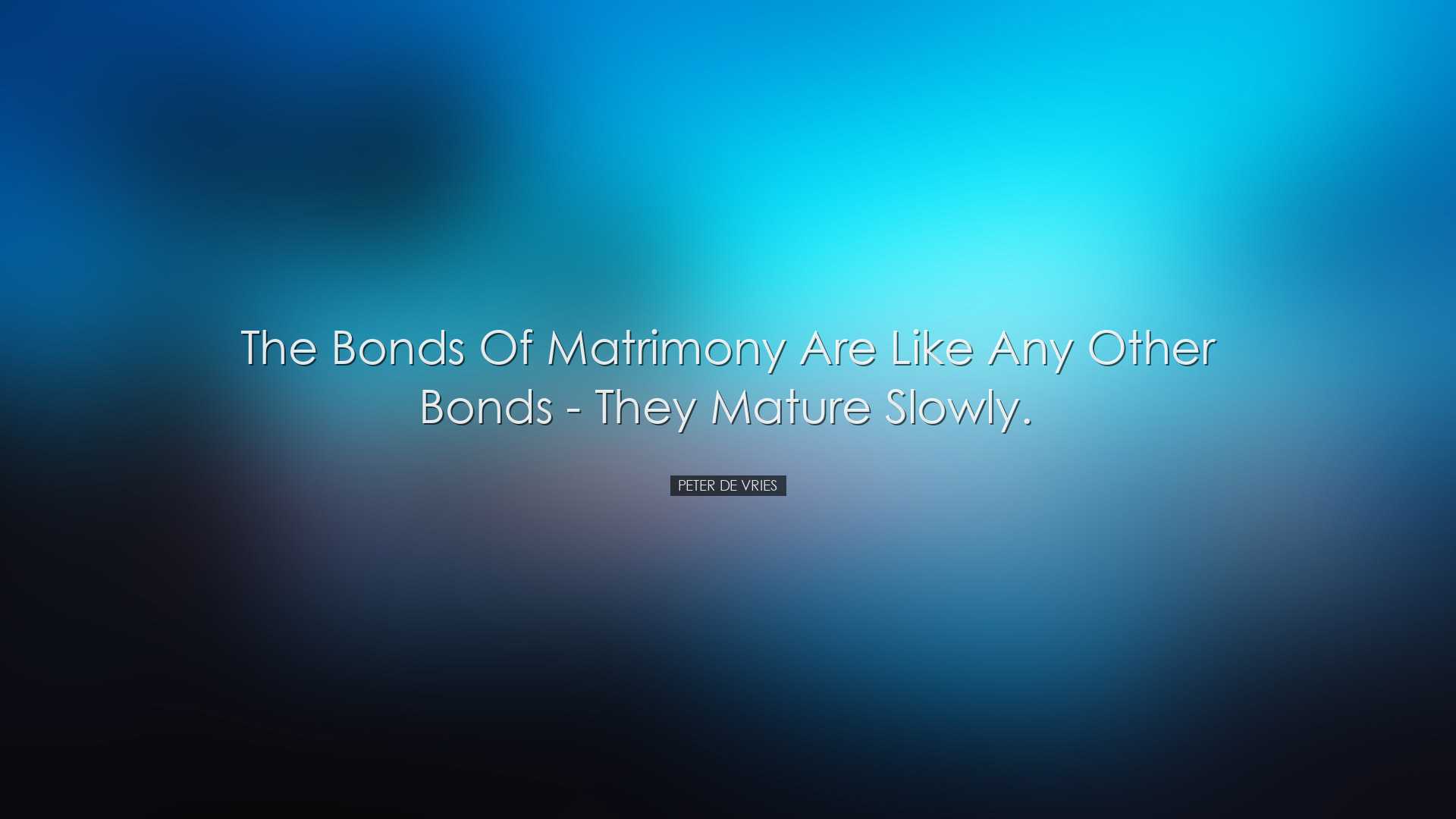 The bonds of matrimony are like any other bonds - they mature slow
