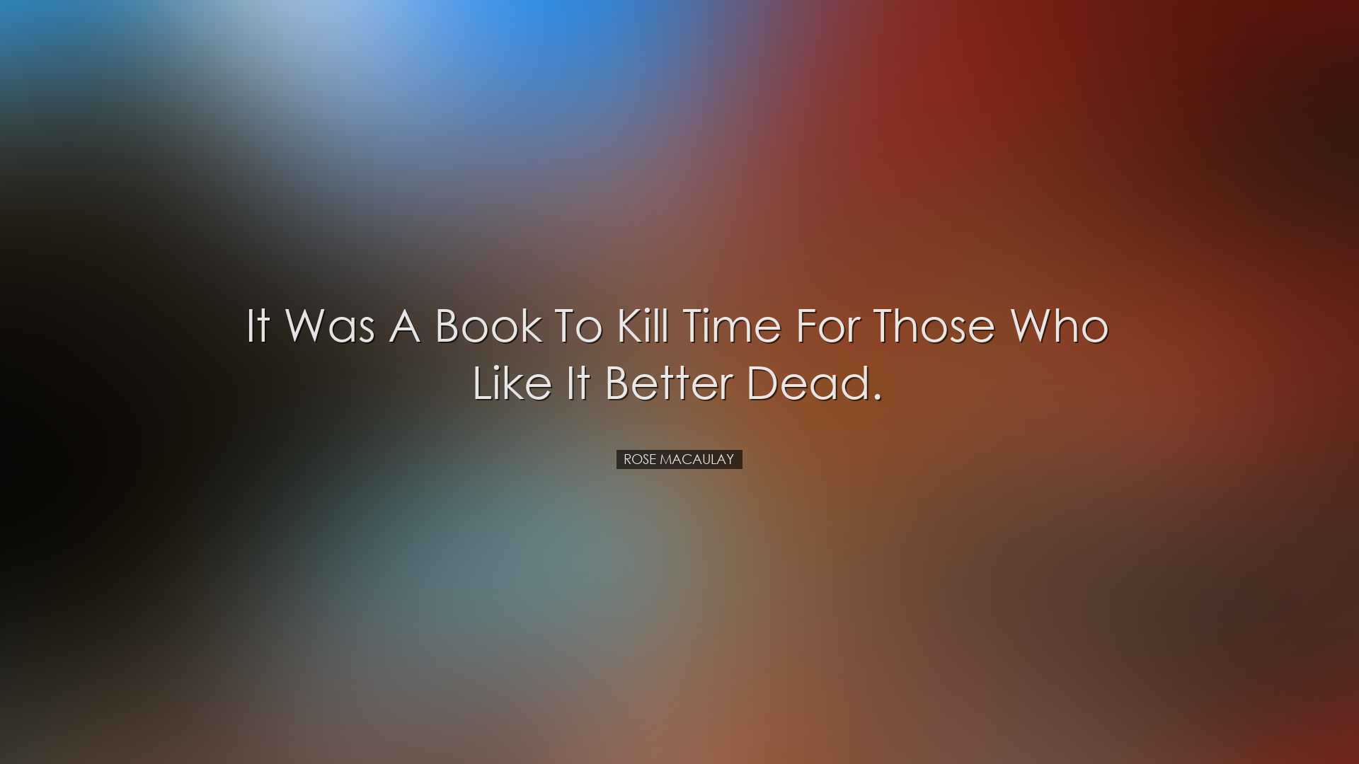 It was a book to kill time for those who like it better dead. - Ro