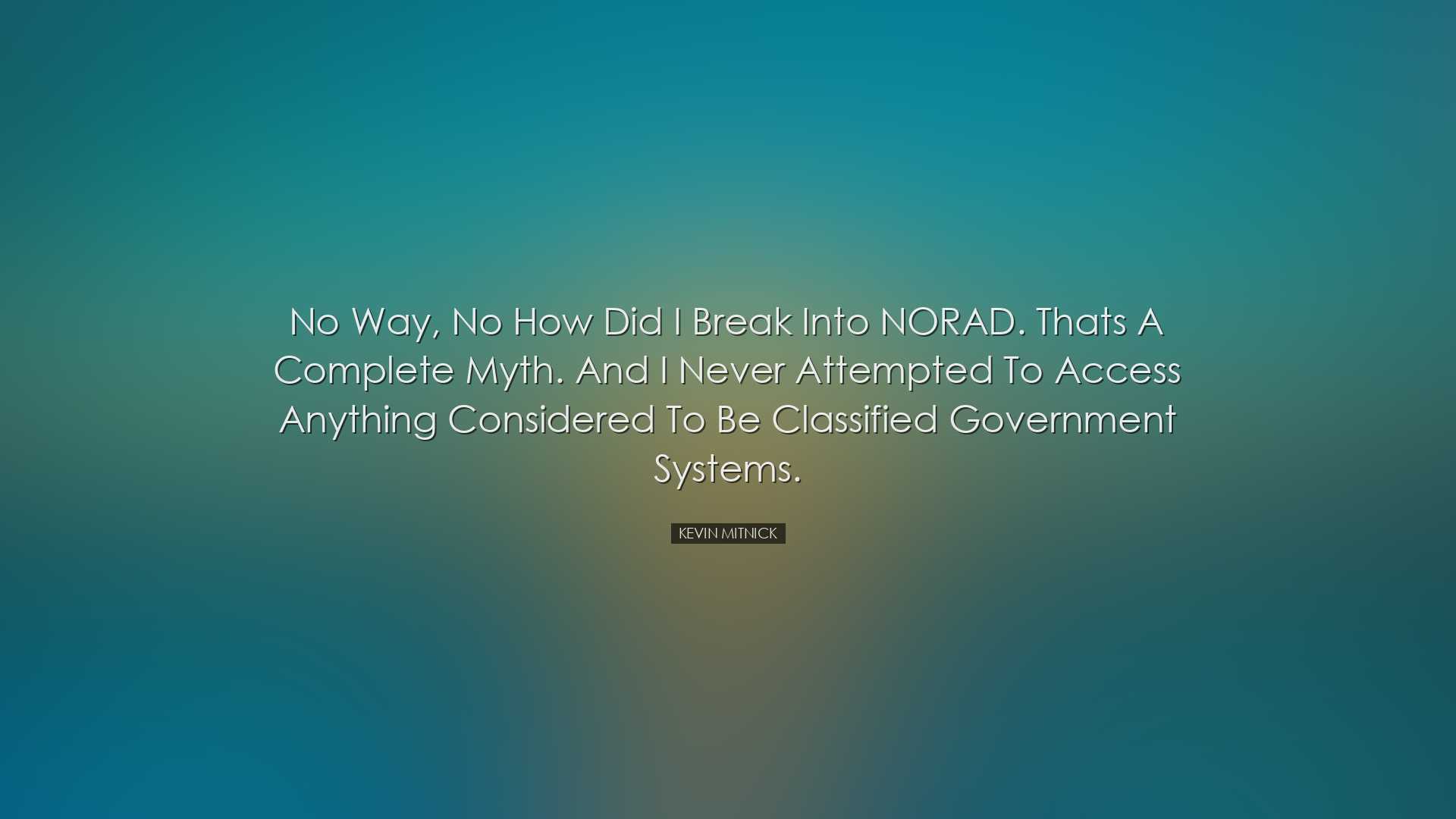 No way, no how did I break into NORAD. Thats a complete myth. And