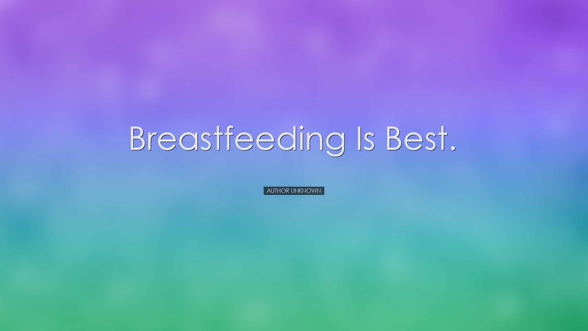 Breastfeeding is best. - Author Unknown