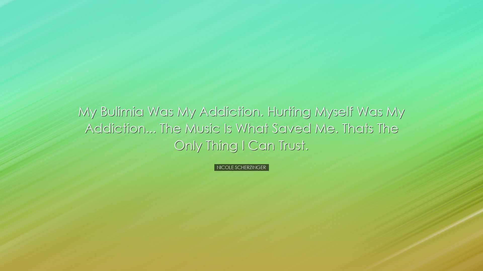 My bulimia was my addiction. Hurting myself was my addiction... Th