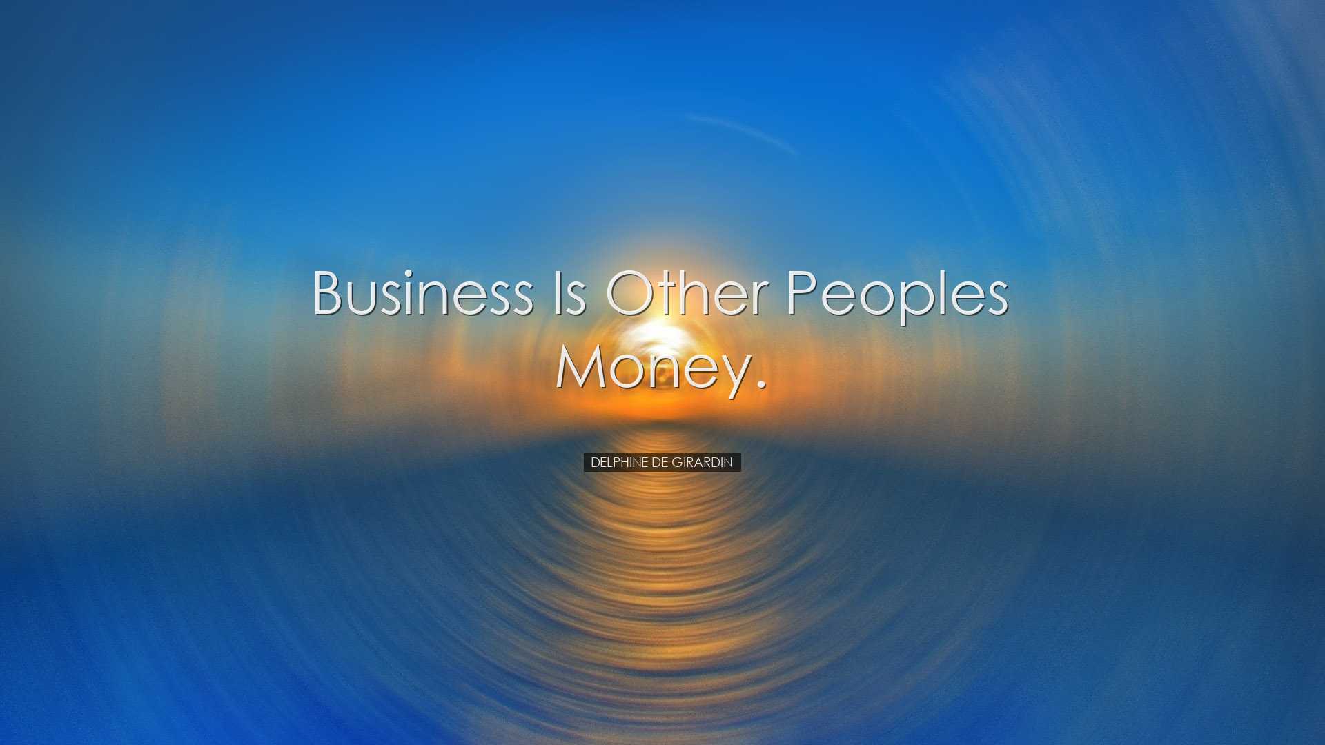 Business is other peoples money. - Delphine de Girardin