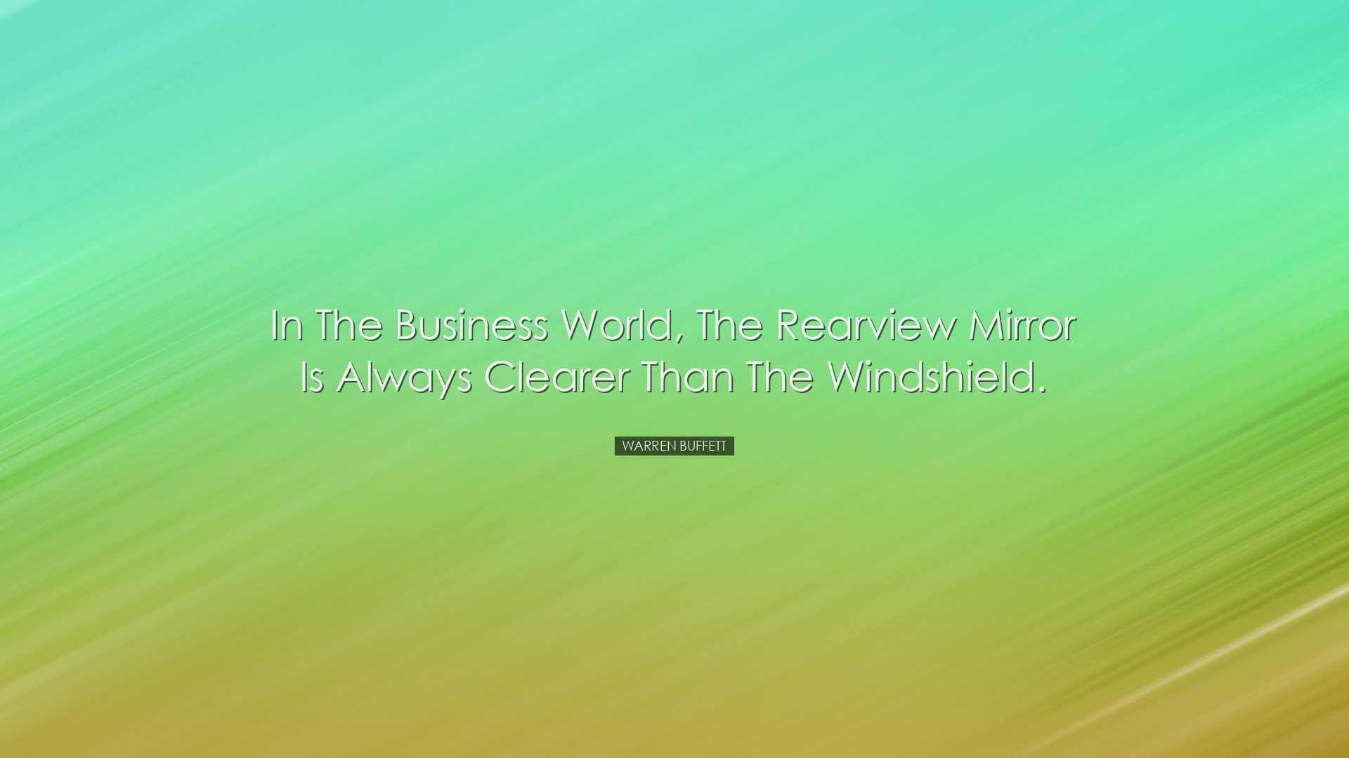 In the business world, the rearview mirror is always clearer than