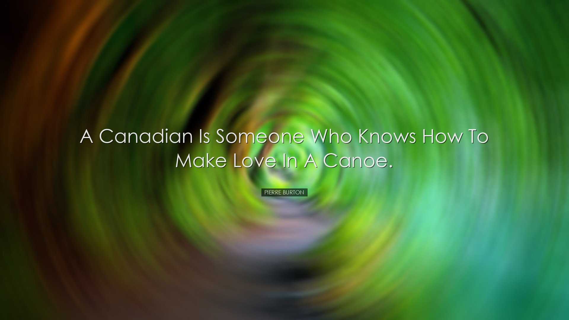 A Canadian is someone who knows how to make love in a canoe. - Pie