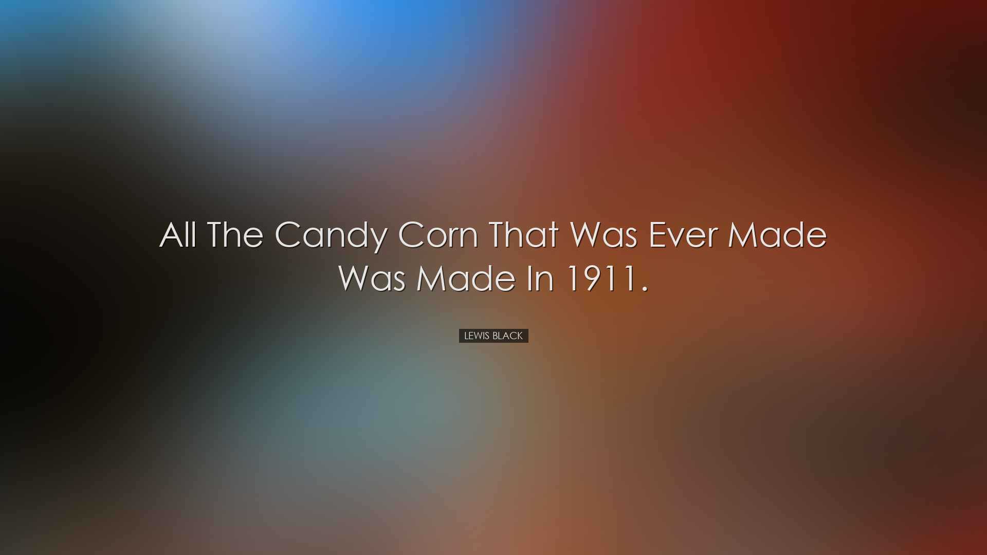 All the candy corn that was ever made was made in 1911. - Lewis Bl