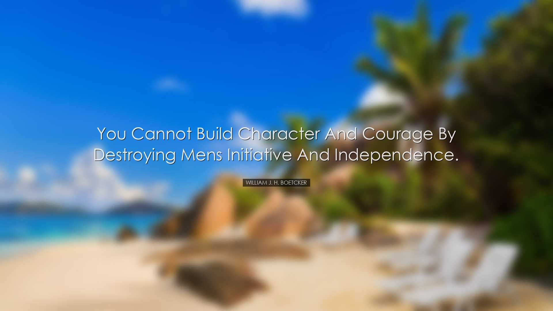 You cannot build character and courage by destroying mens initiati