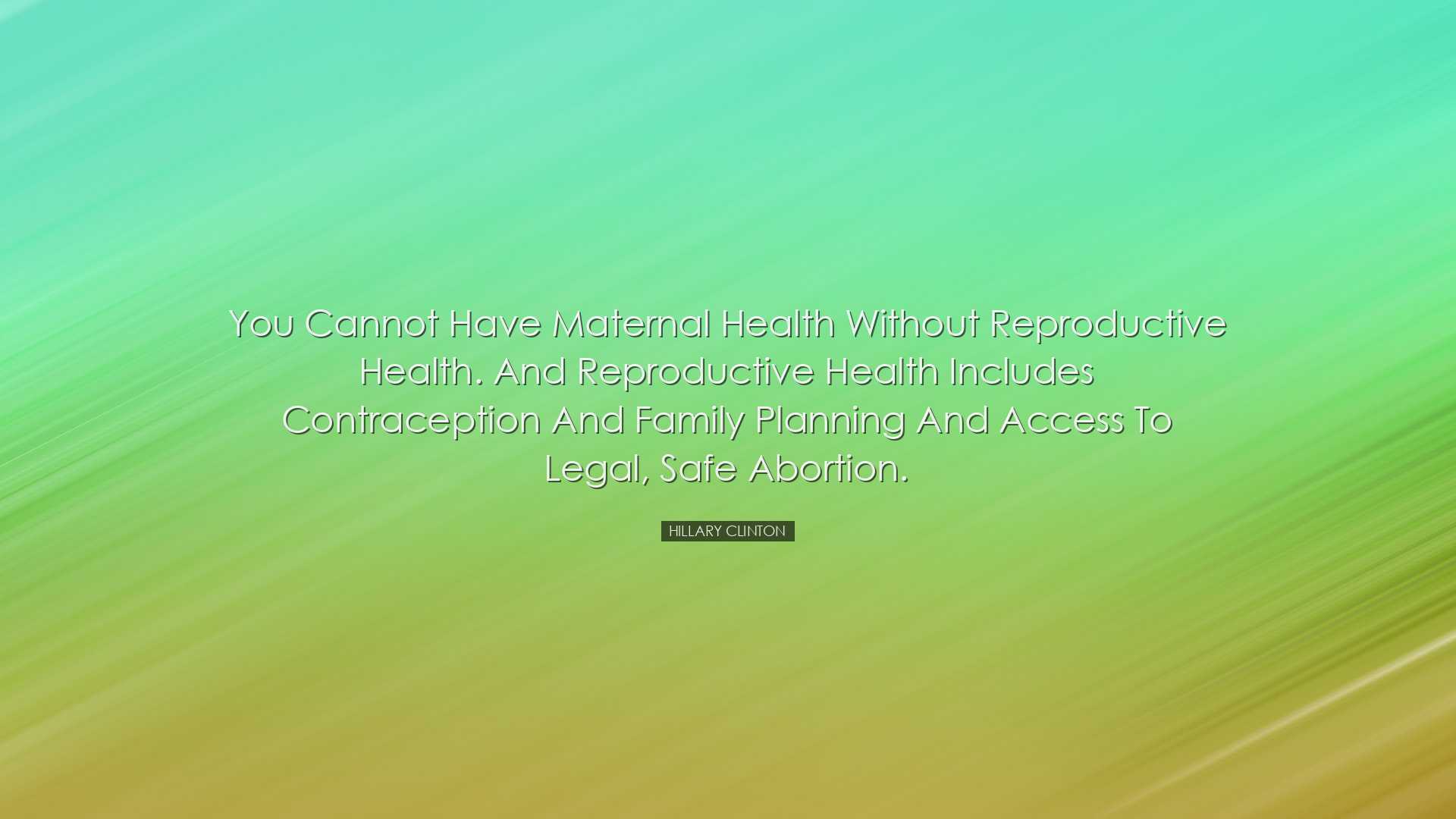 You cannot have maternal health without reproductive health. And r