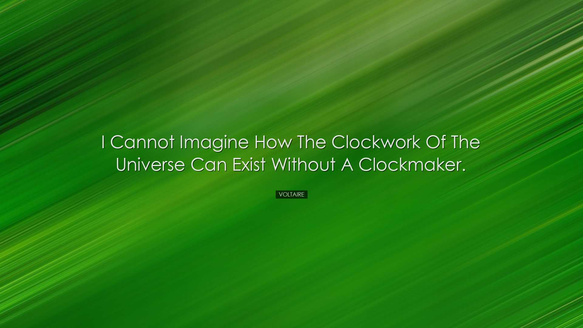 I cannot imagine how the clockwork of the universe can exist witho
