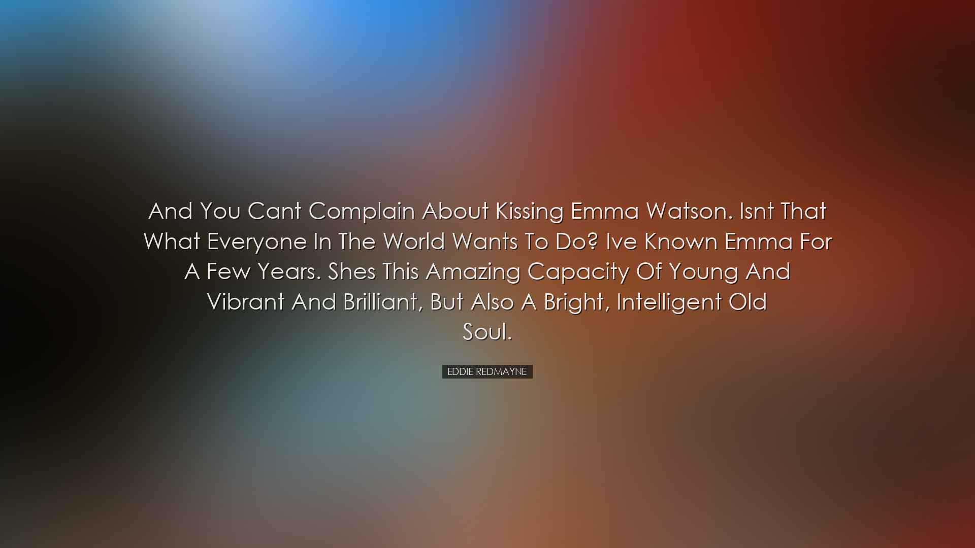 And you cant complain about kissing Emma Watson. Isnt that what ev
