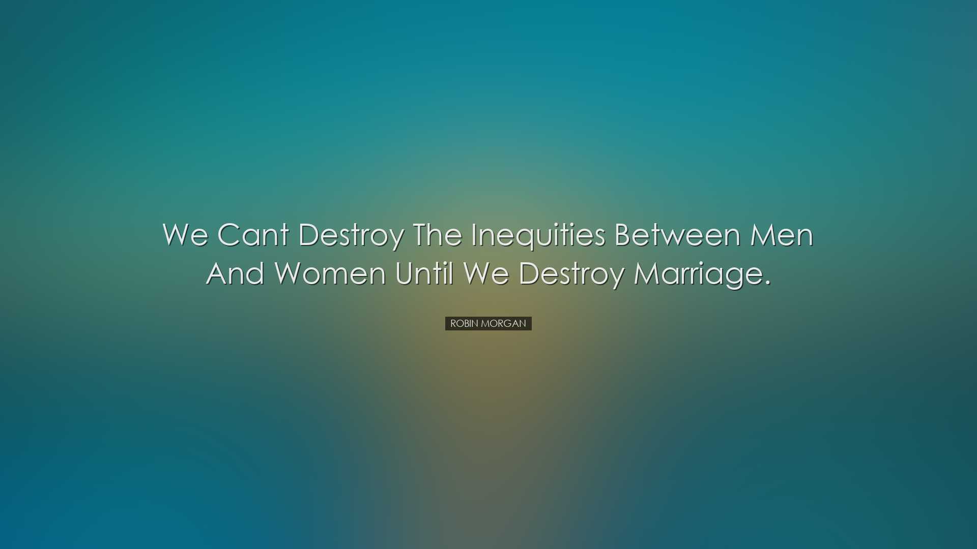 We cant destroy the inequities between men and women until we dest