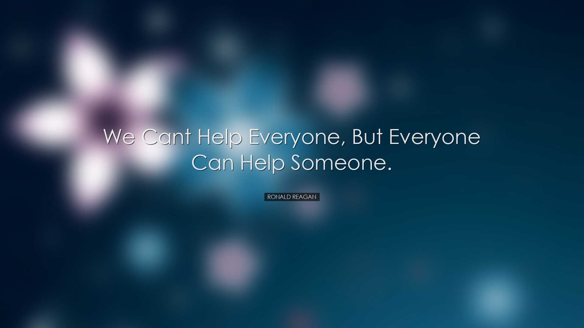 We cant help everyone, but everyone can help someone. - Ronald Rea