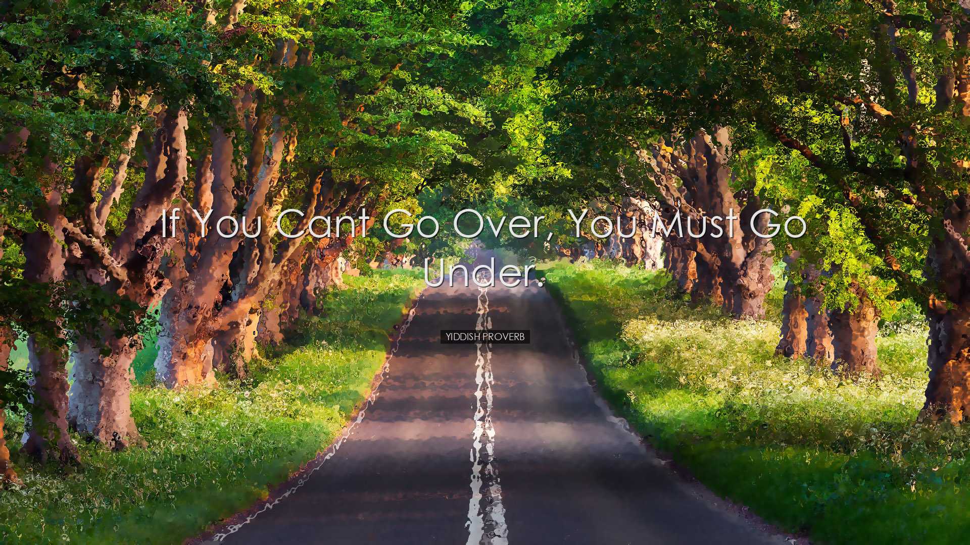 If you cant go over, you must go under. - Yiddish Proverb
