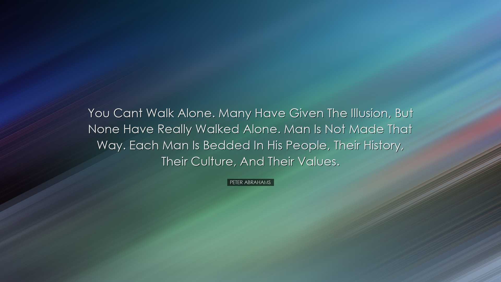 You cant walk alone. Many have given the illusion, but none have r