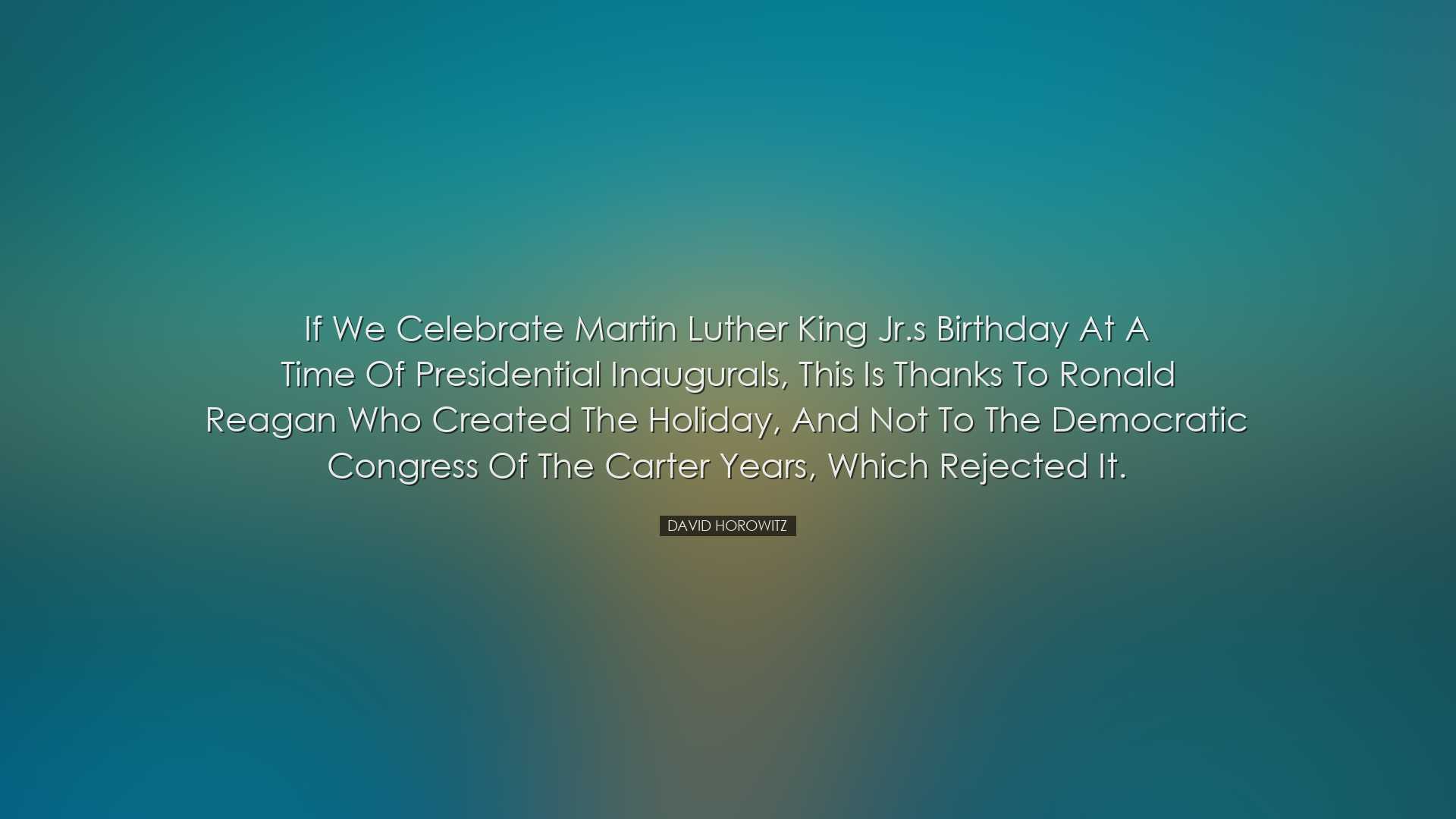 If we celebrate Martin Luther King Jr.s birthday at a time of pres