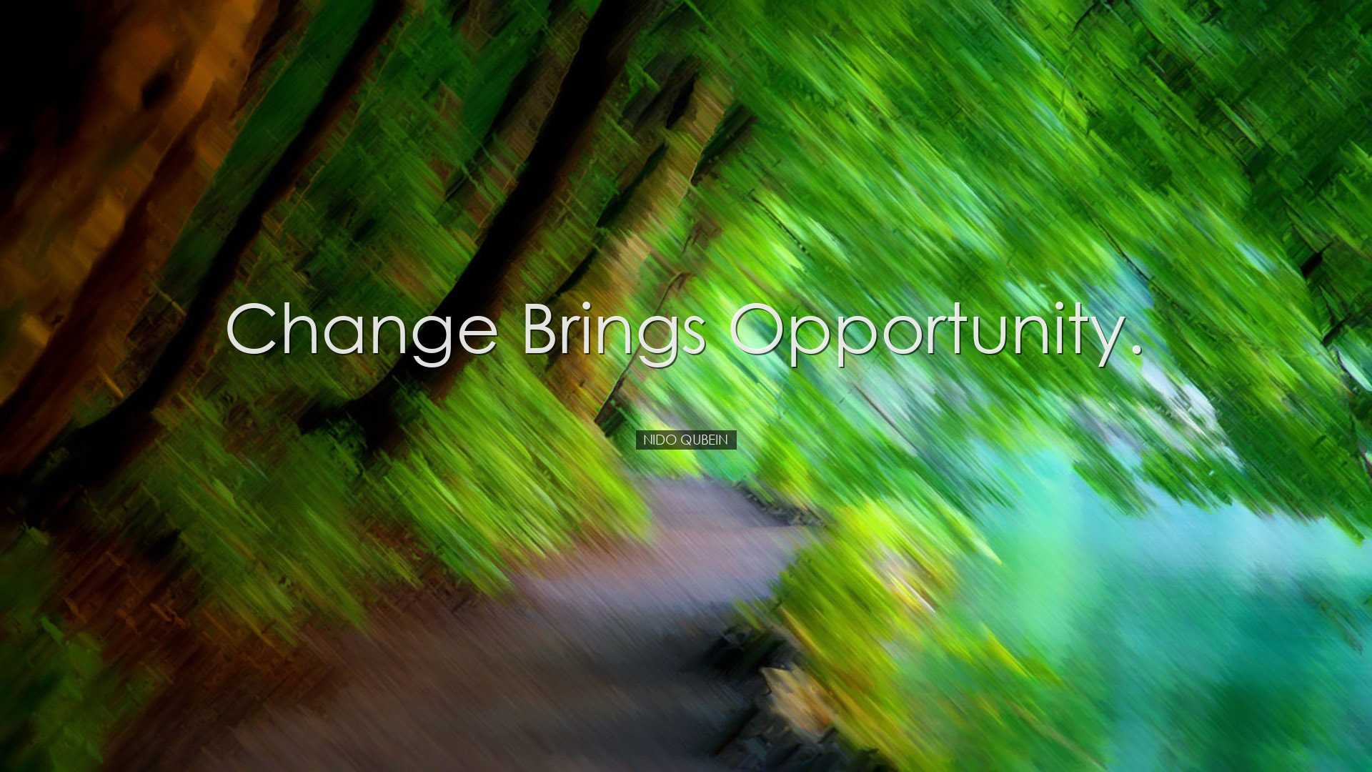 Change brings opportunity. - Nido Qubein