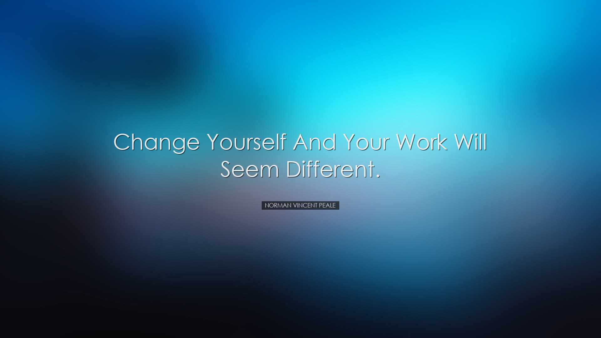 Change yourself and your work will seem different. - Norman Vincen