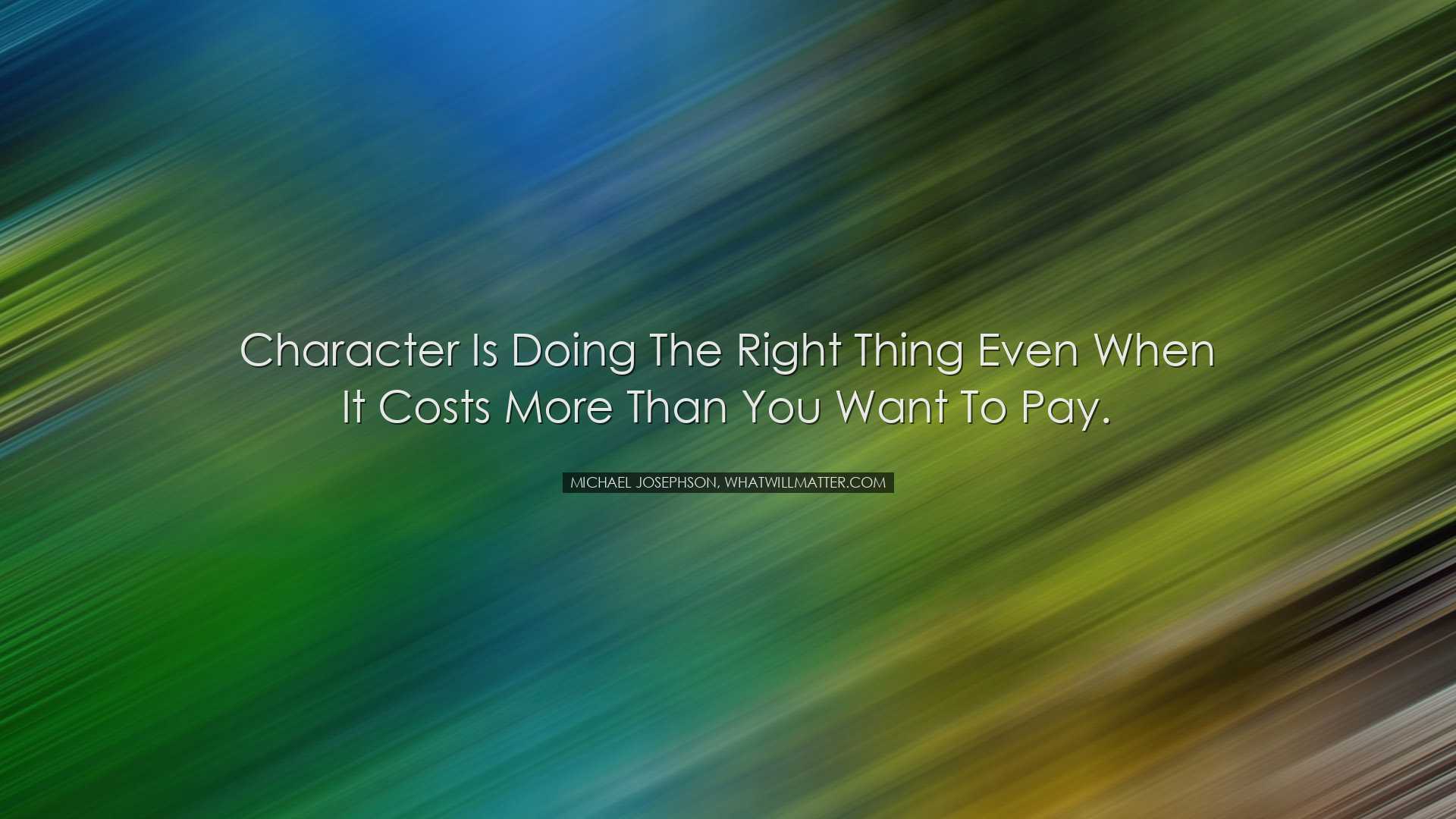 Character is doing the right thing even when it costs more than yo
