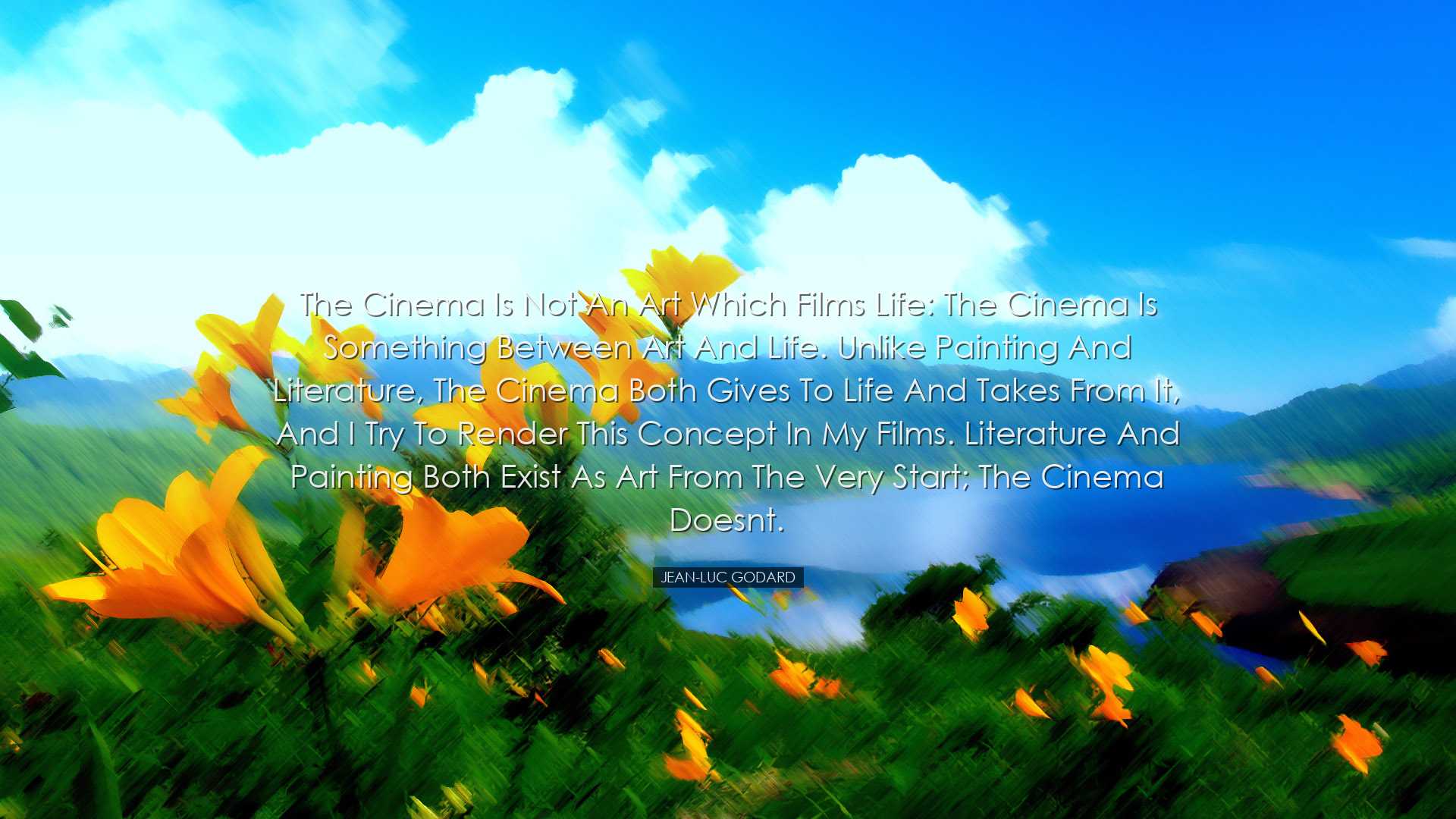 The cinema is not an art which films life: the cinema is something