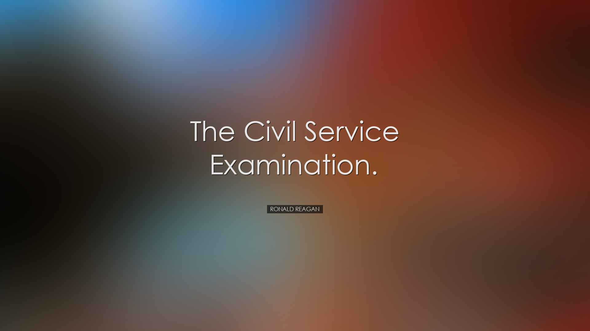 the civil service examination. - Ronald Reagan