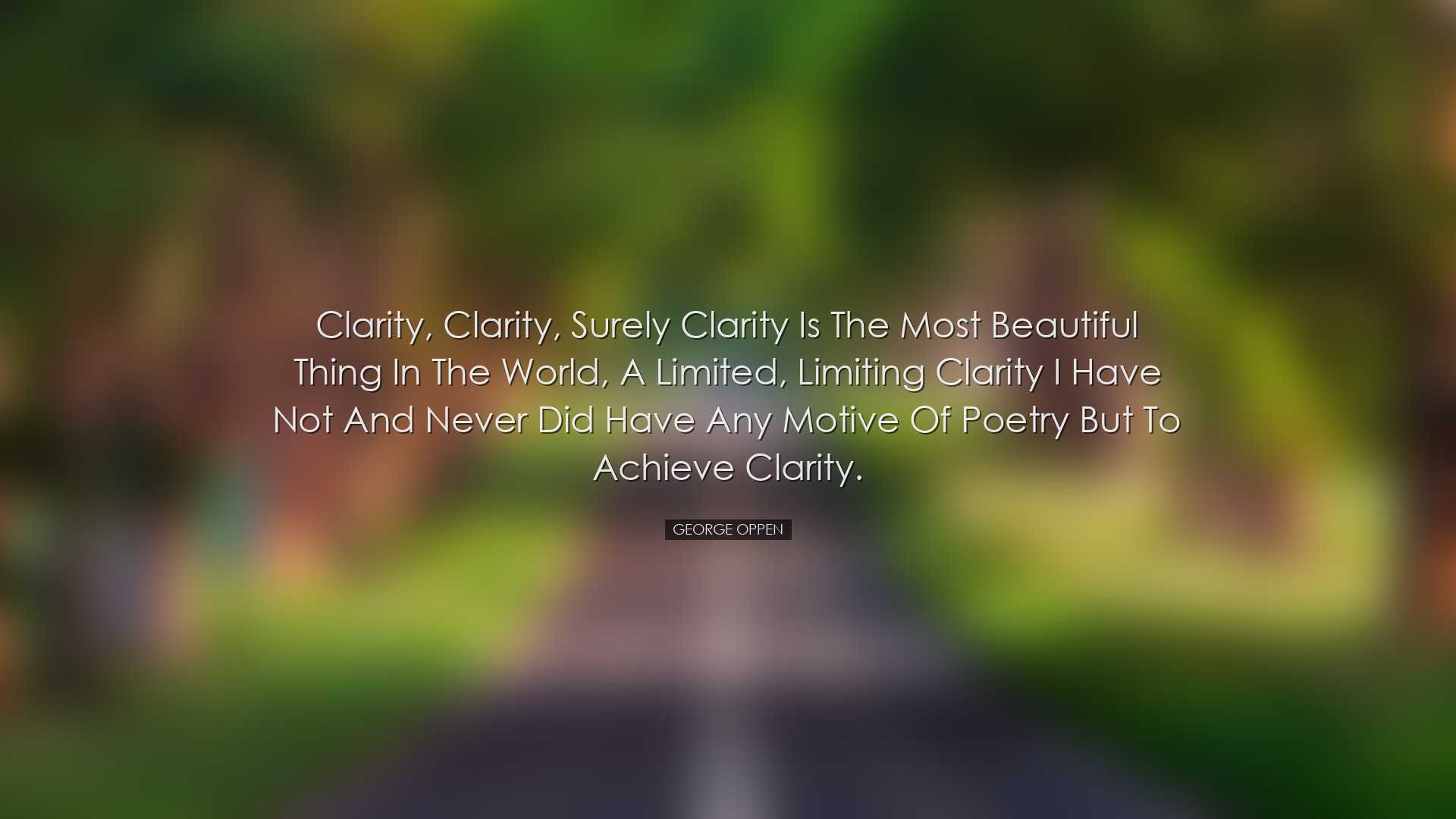 Clarity, clarity, surely clarity is the most beautiful thing in th