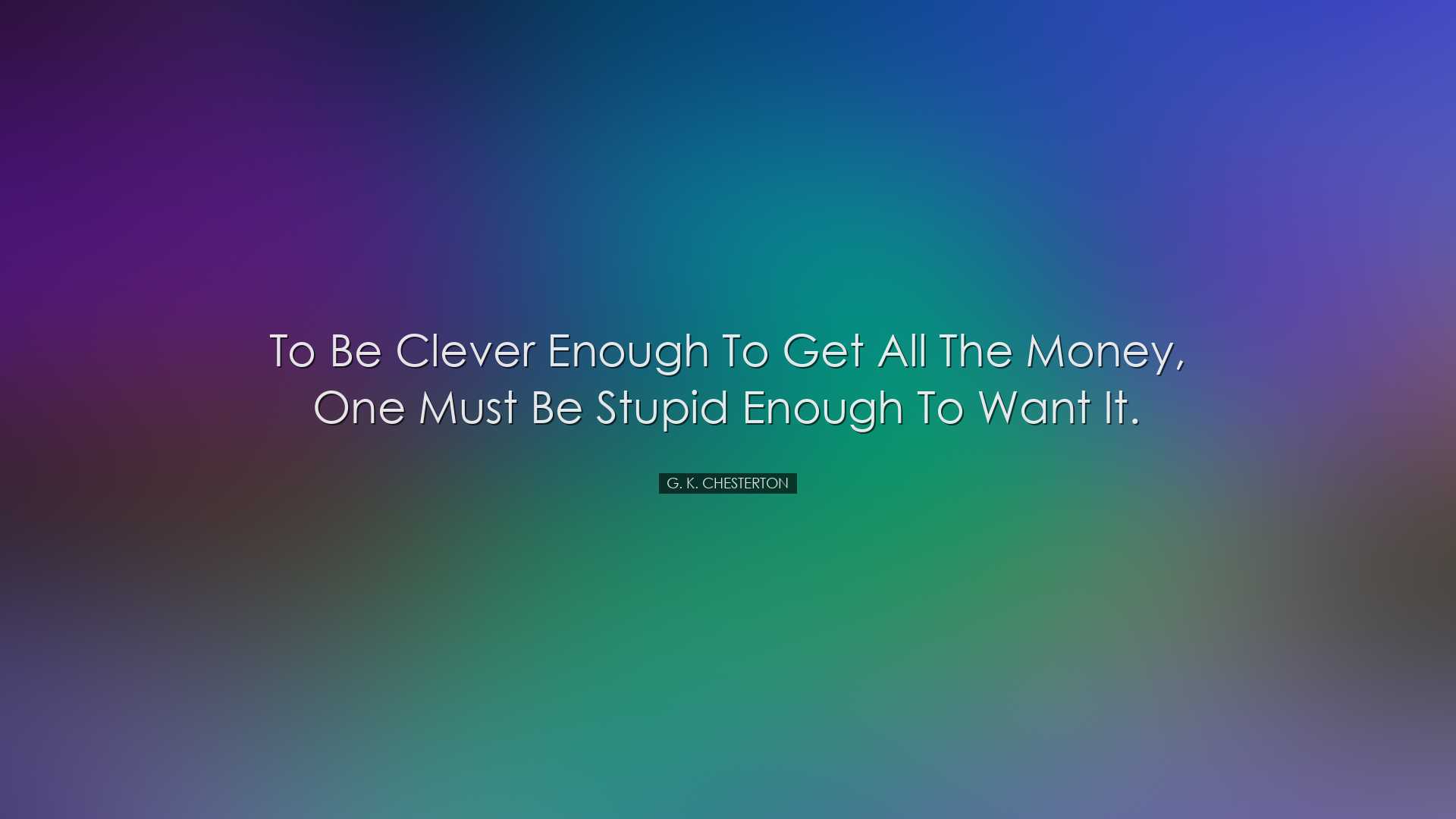 To be clever enough to get all the money, one must be stupid enoug