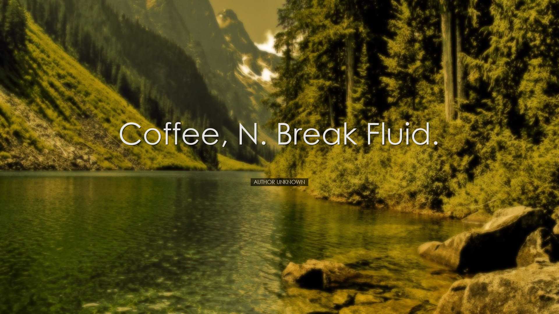 Coffee, n. break fluid. - Author Unknown