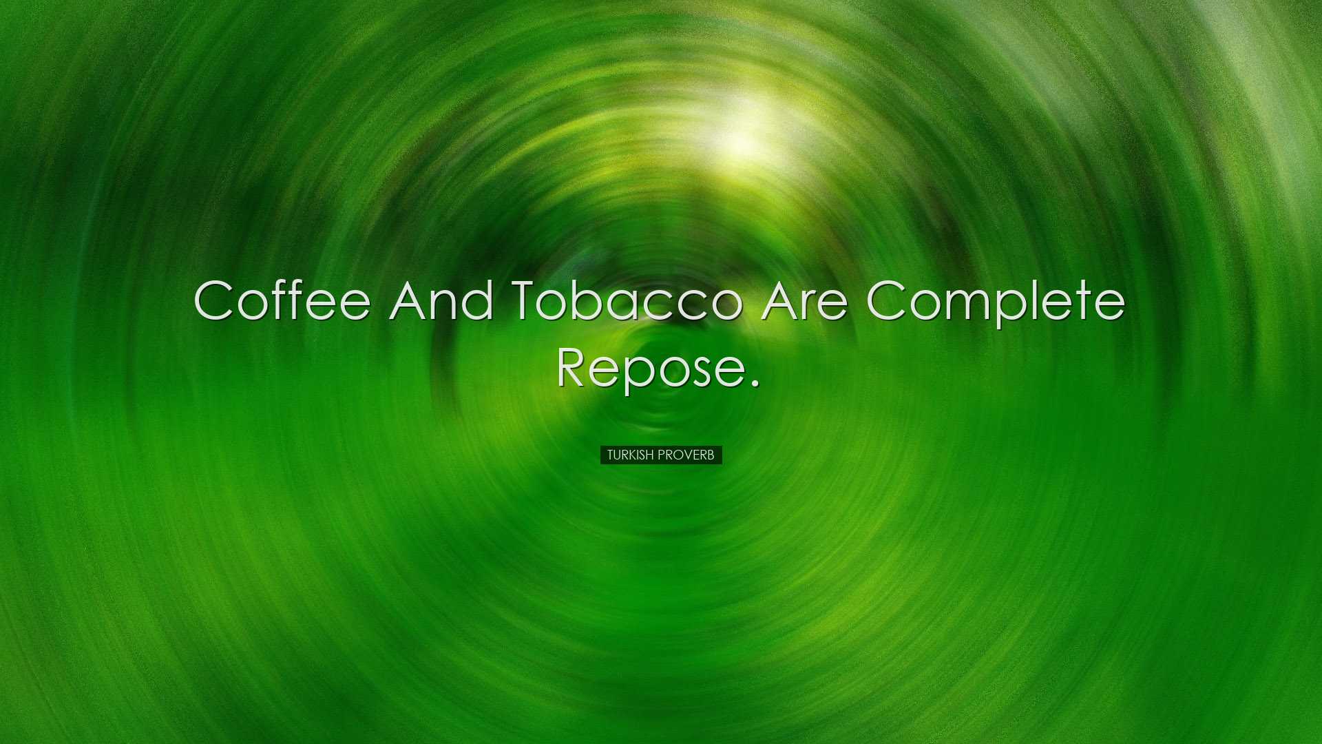 Coffee and tobacco are complete repose. - Turkish Proverb