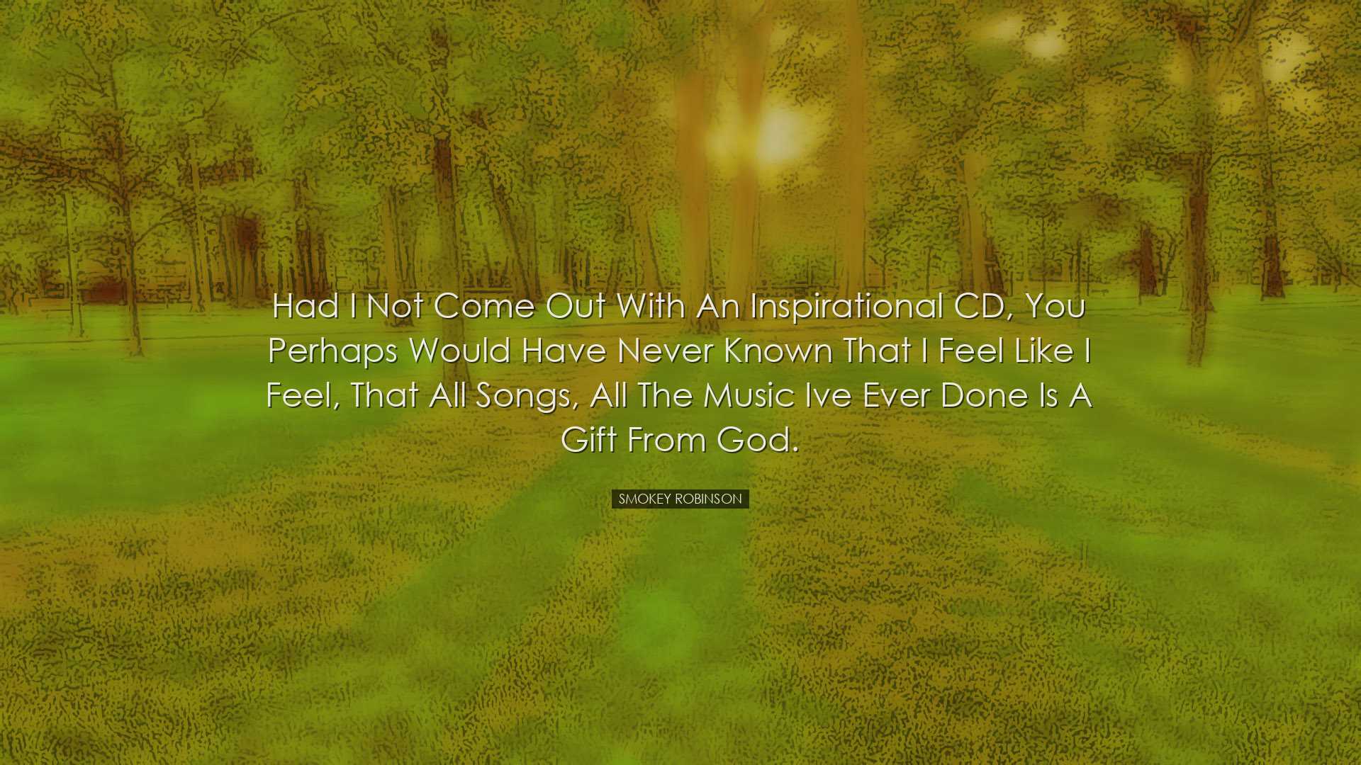 Had I not come out with an inspirational CD, you perhaps would hav