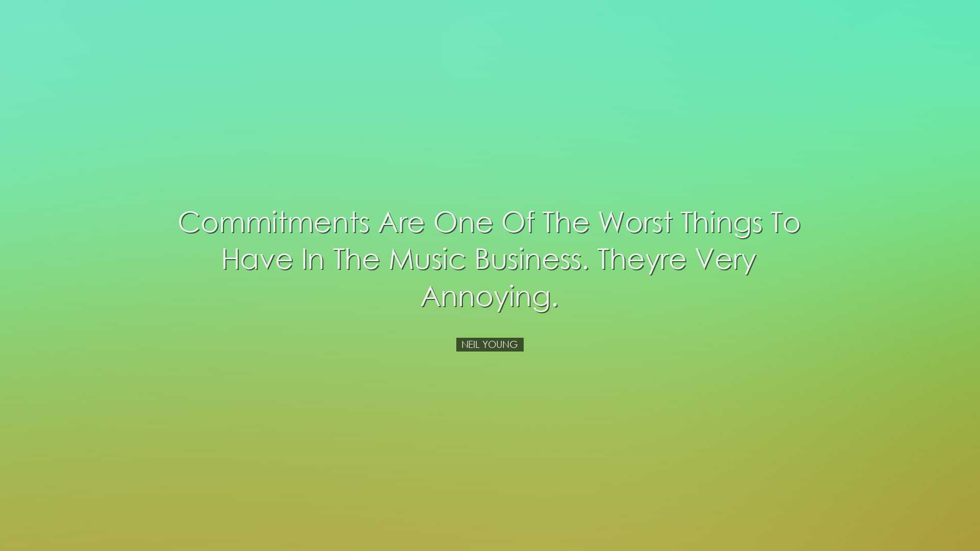 Commitments are one of the worst things to have in the music busin