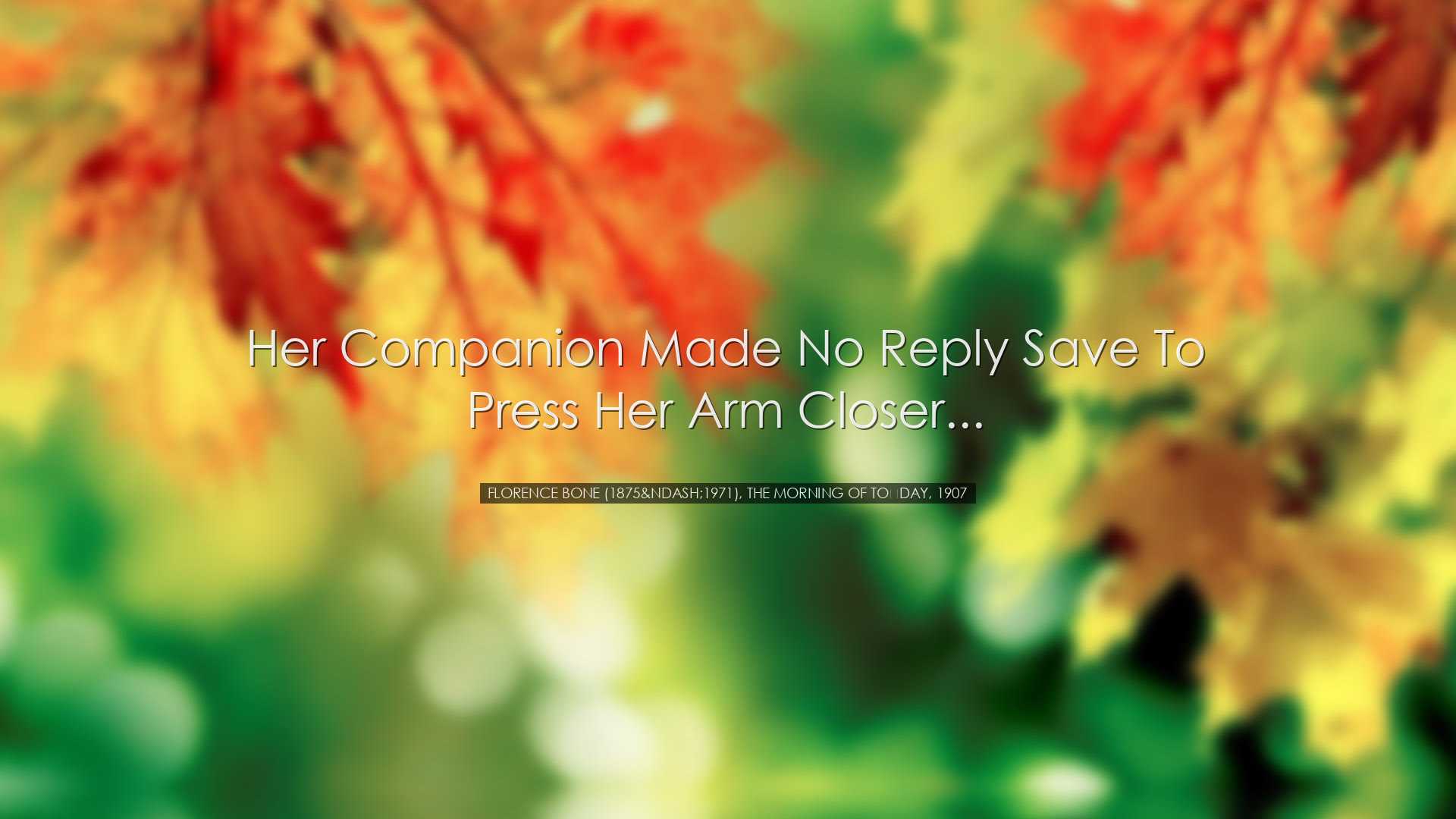 Her companion made no reply save to press her arm closer... - Flor