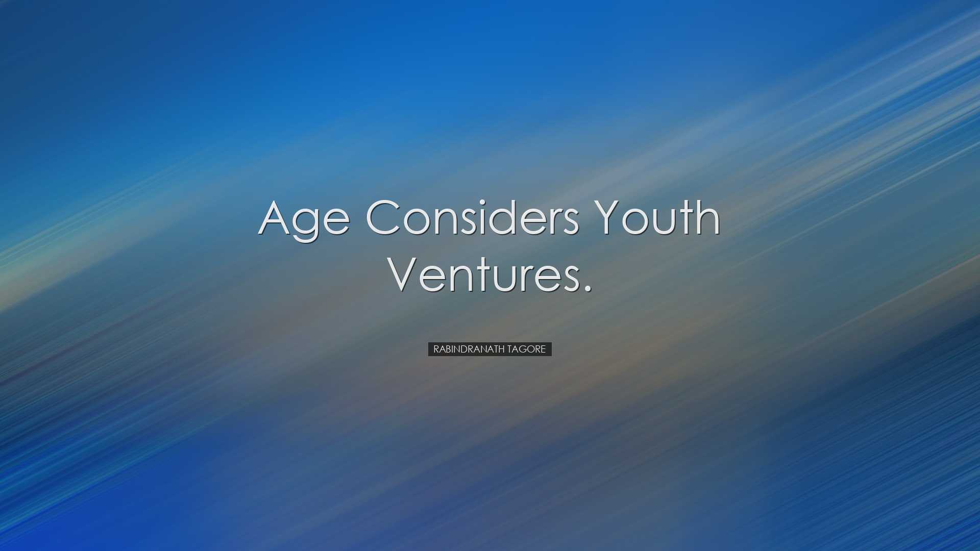 Age considers youth ventures. - Rabindranath Tagore
