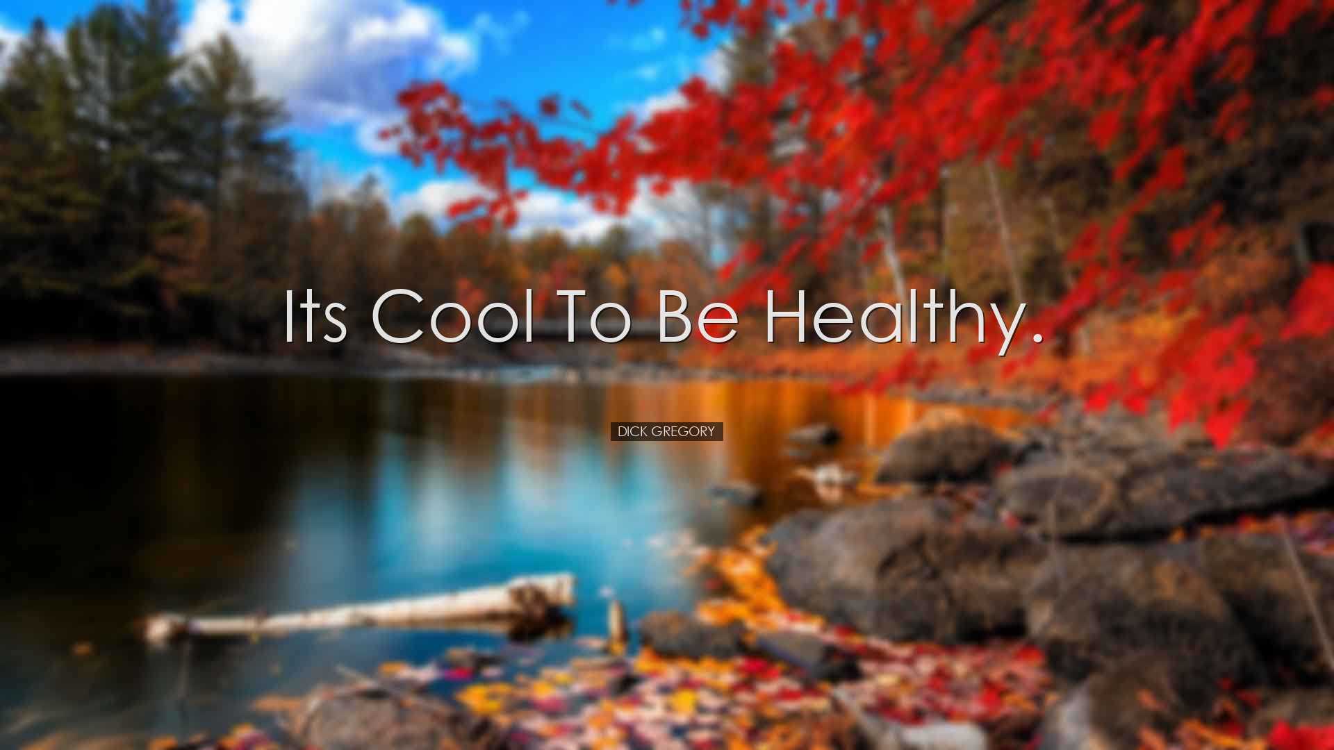 Its cool to be healthy. - Dick Gregory