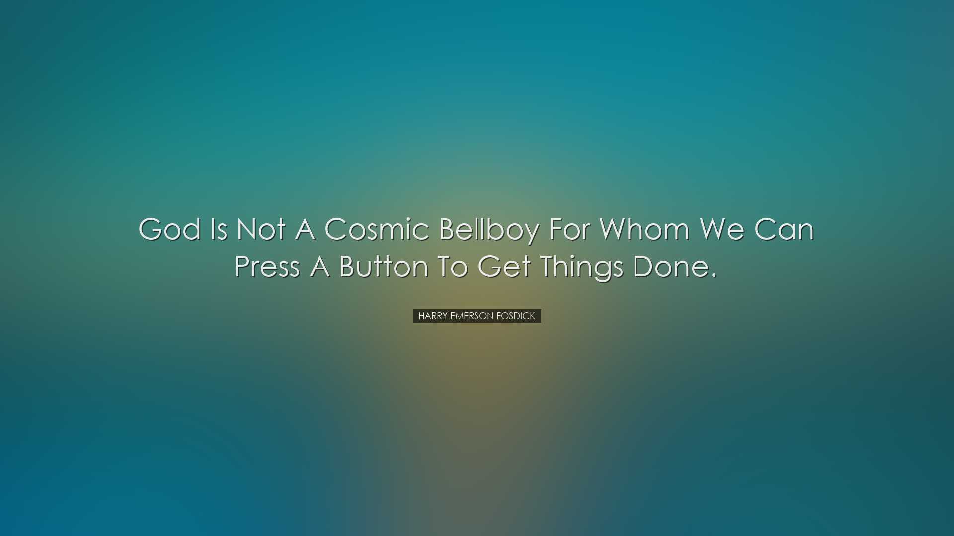 God is not a cosmic bellboy for whom we can press a button to get