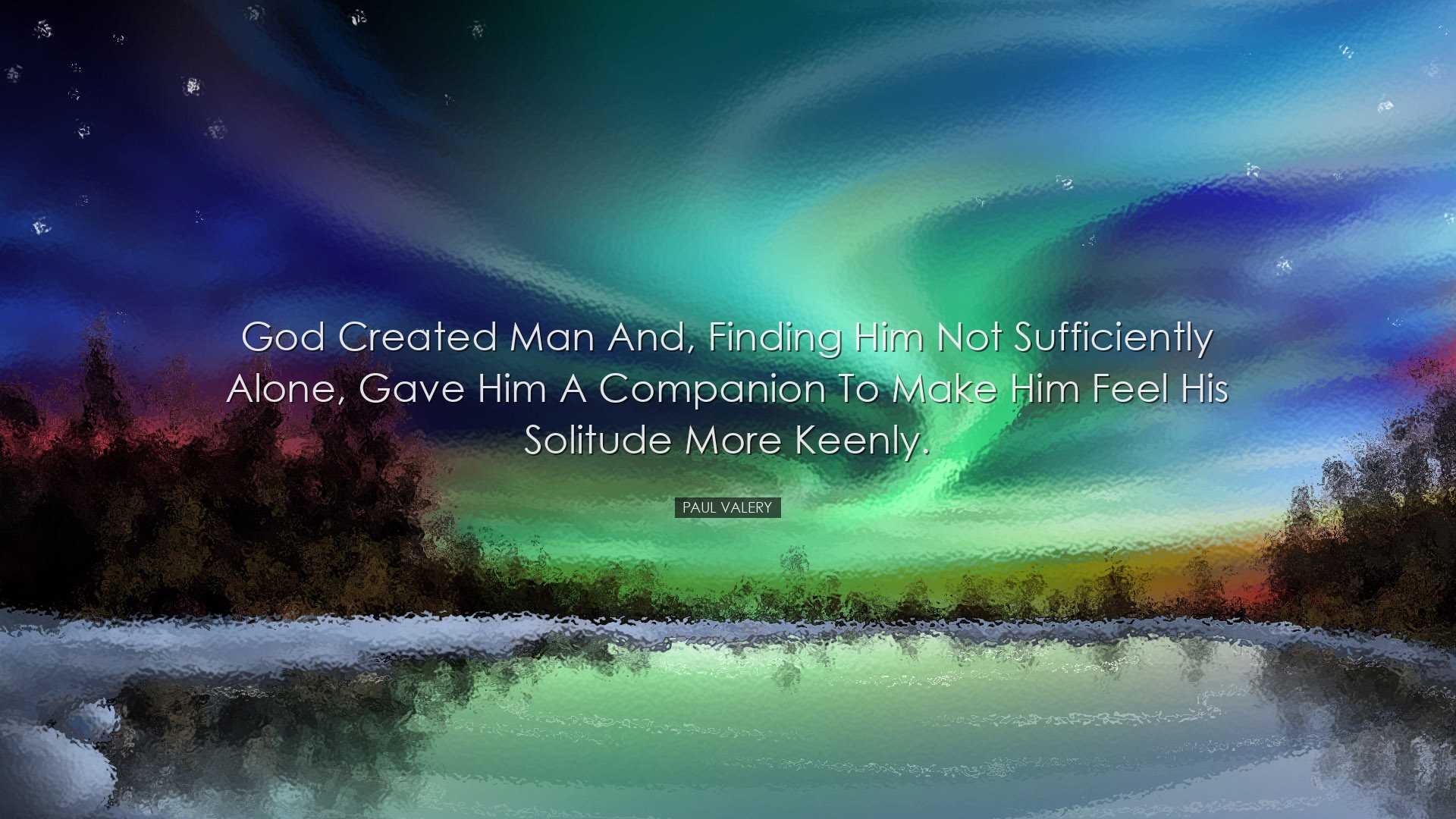 God created man and, finding him not sufficiently alone, gave him