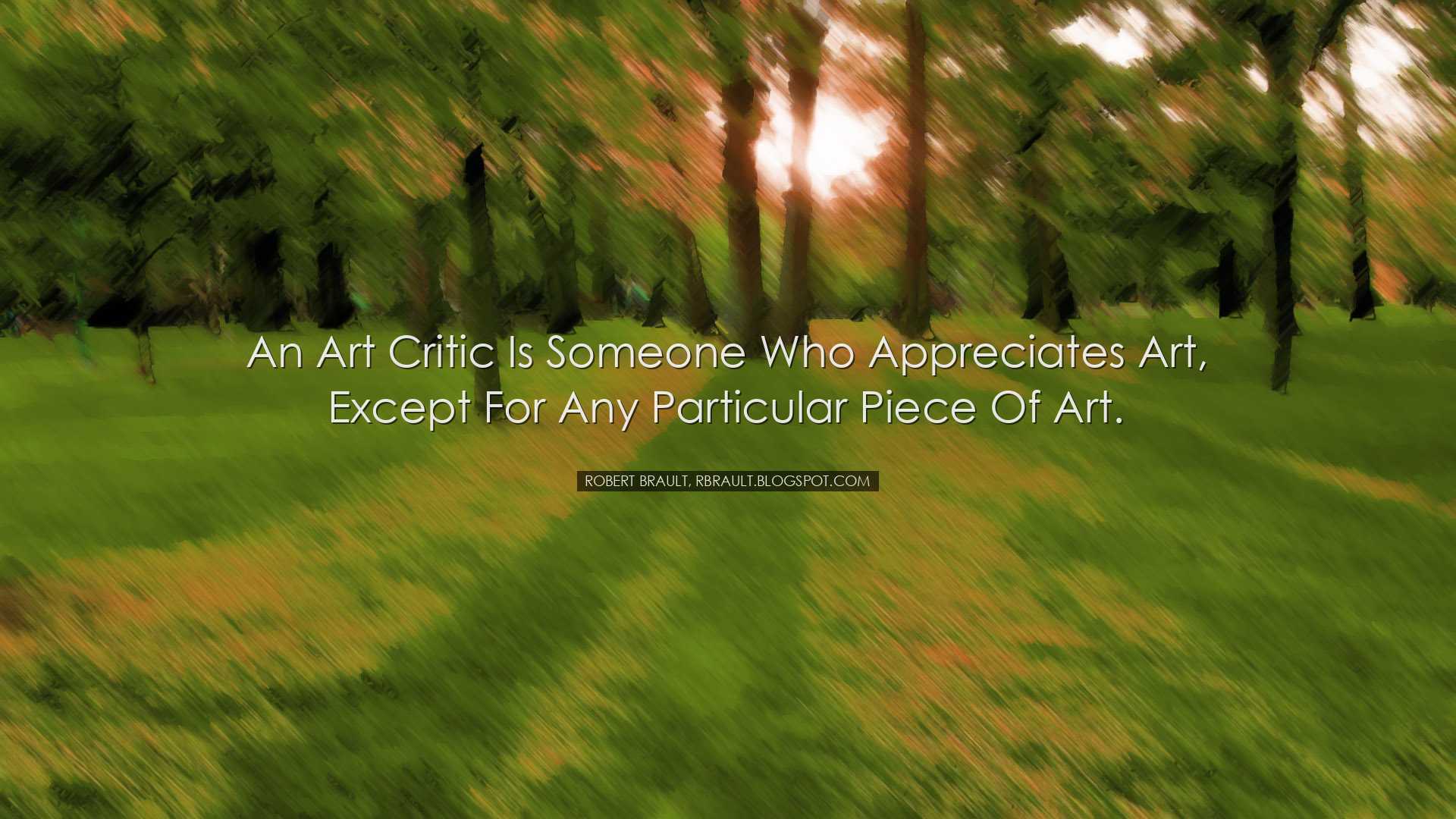 An art critic is someone who appreciates art, except for any parti