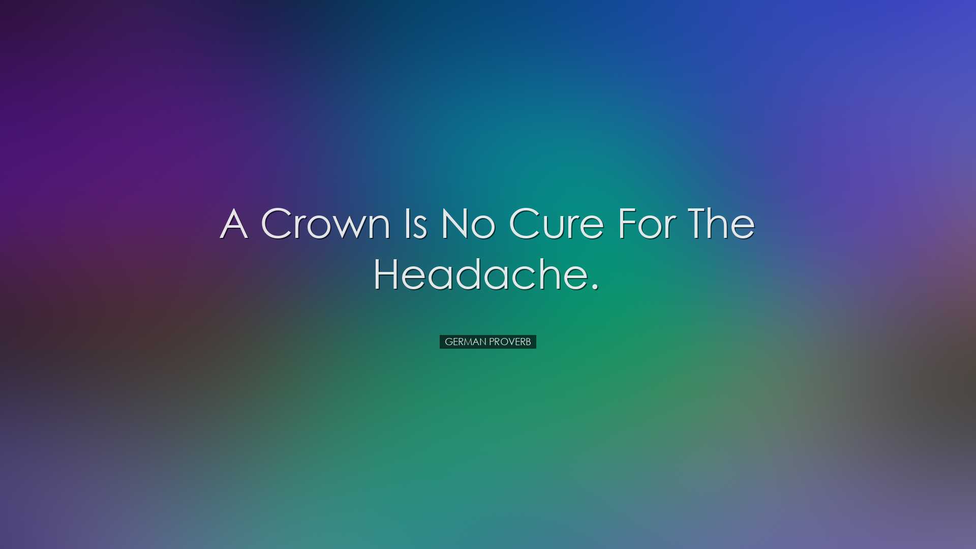 A crown is no cure for the headache. - German Proverb