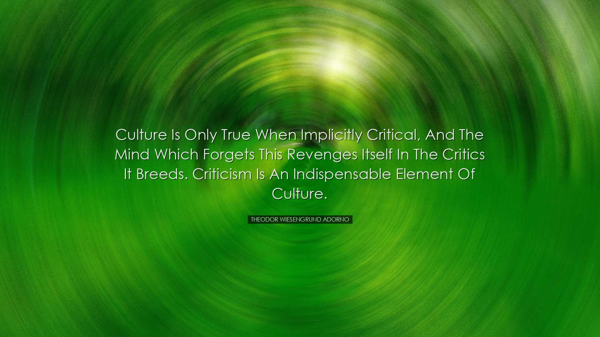 Culture is only true when implicitly critical, and the mind which