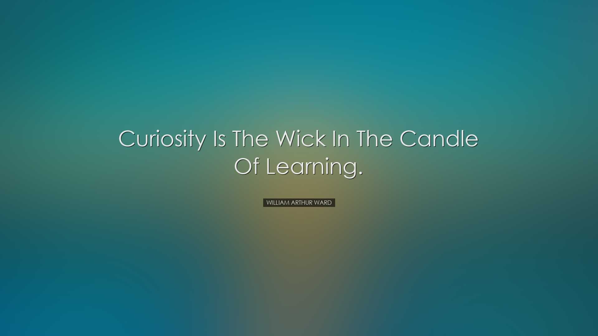 Curiosity is the wick in the candle of learning. - William Arthur